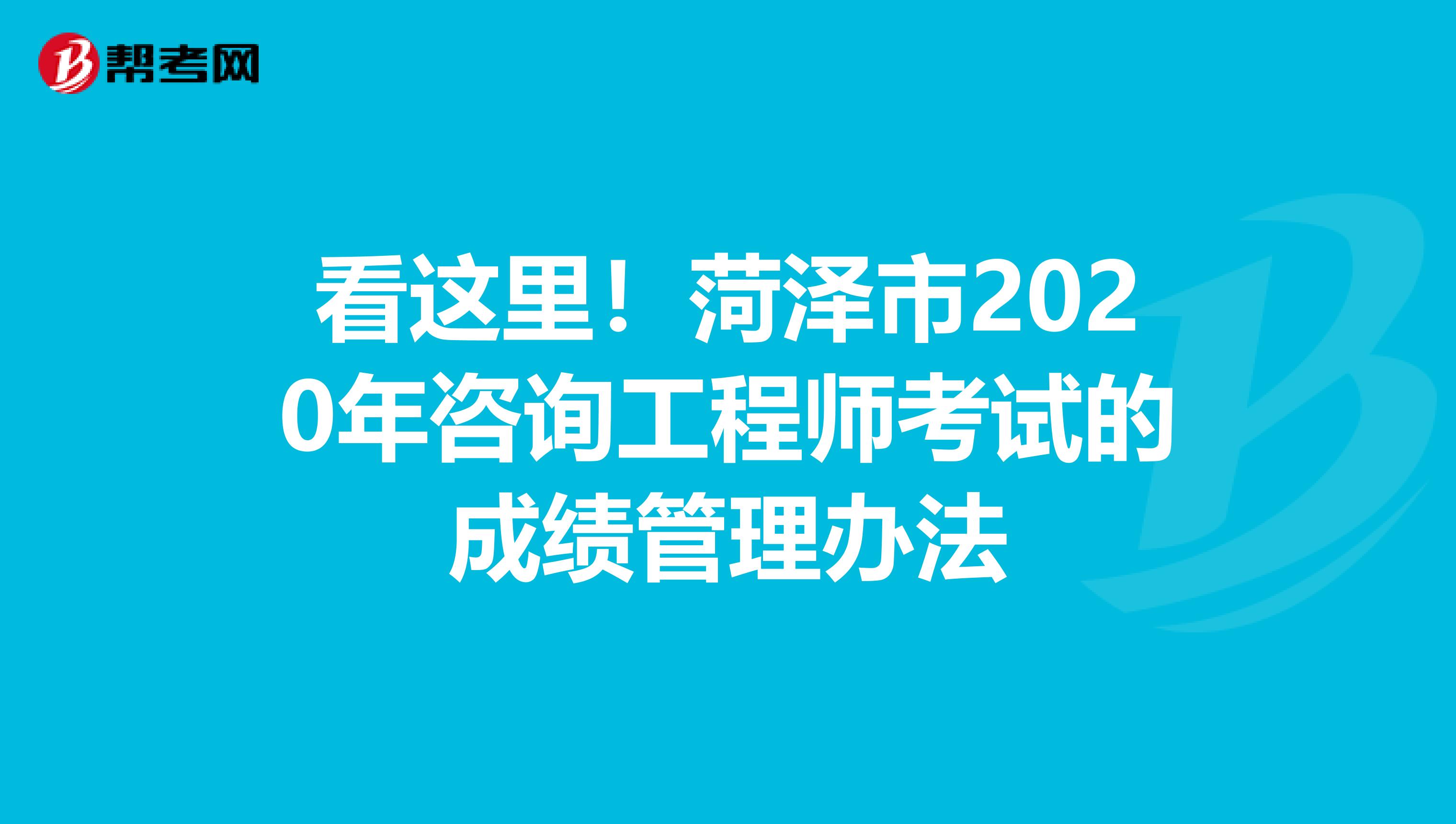 看这里！菏泽市2020年咨询工程师考试的成绩管理办法