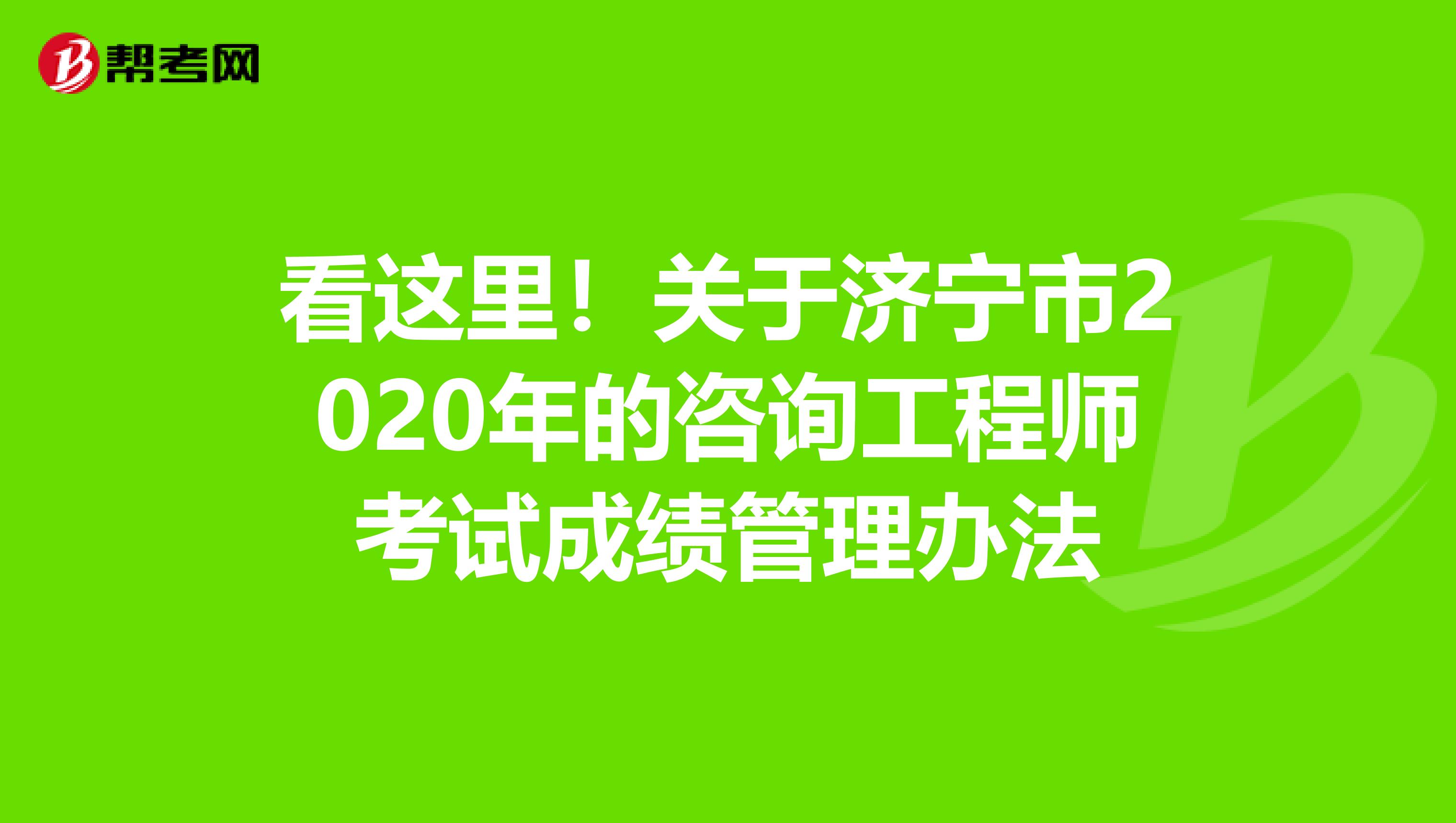 看这里！关于济宁市2020年的咨询工程师考试成绩管理办法