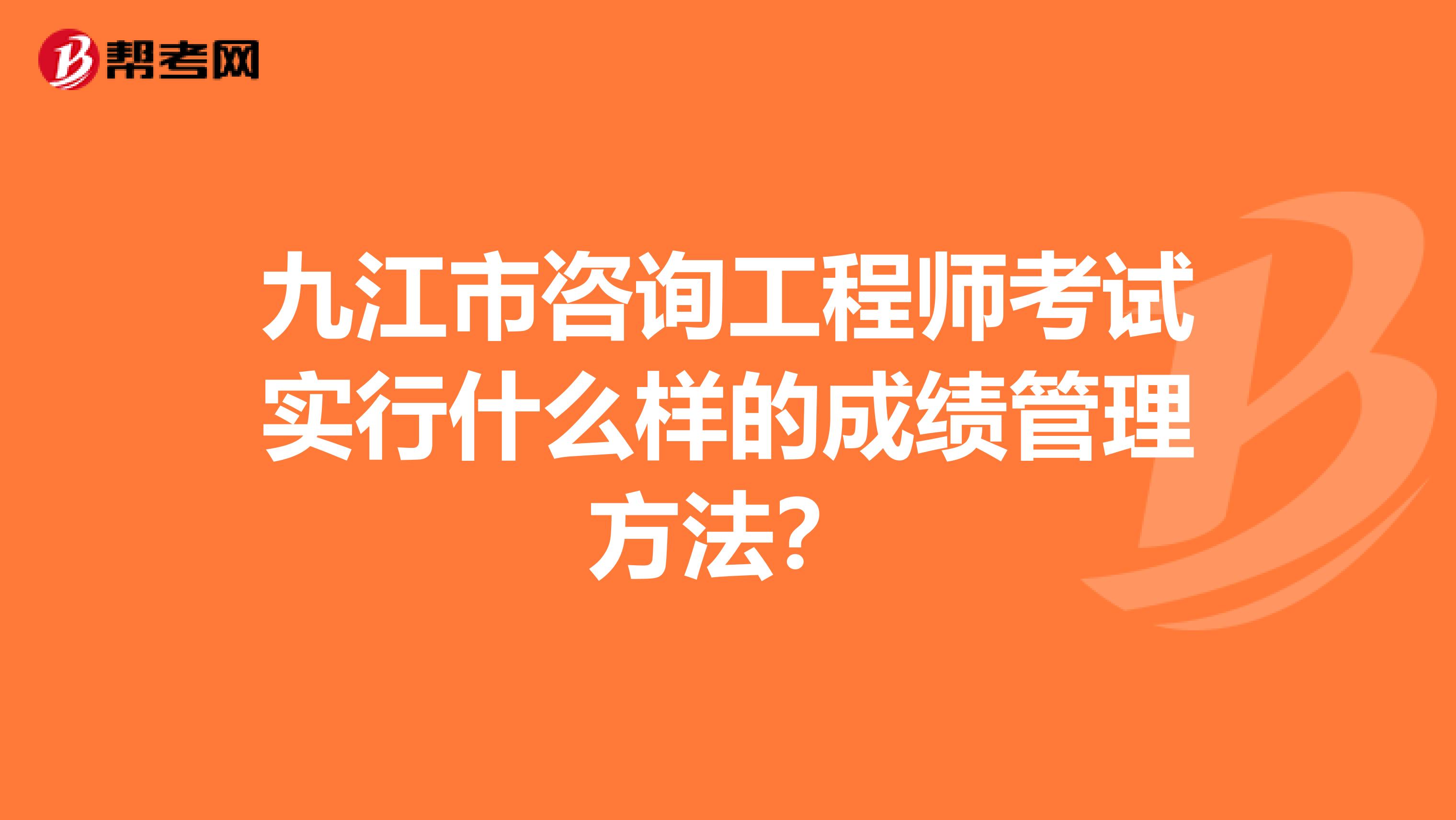 九江市咨询工程师考试实行什么样的成绩管理方法？