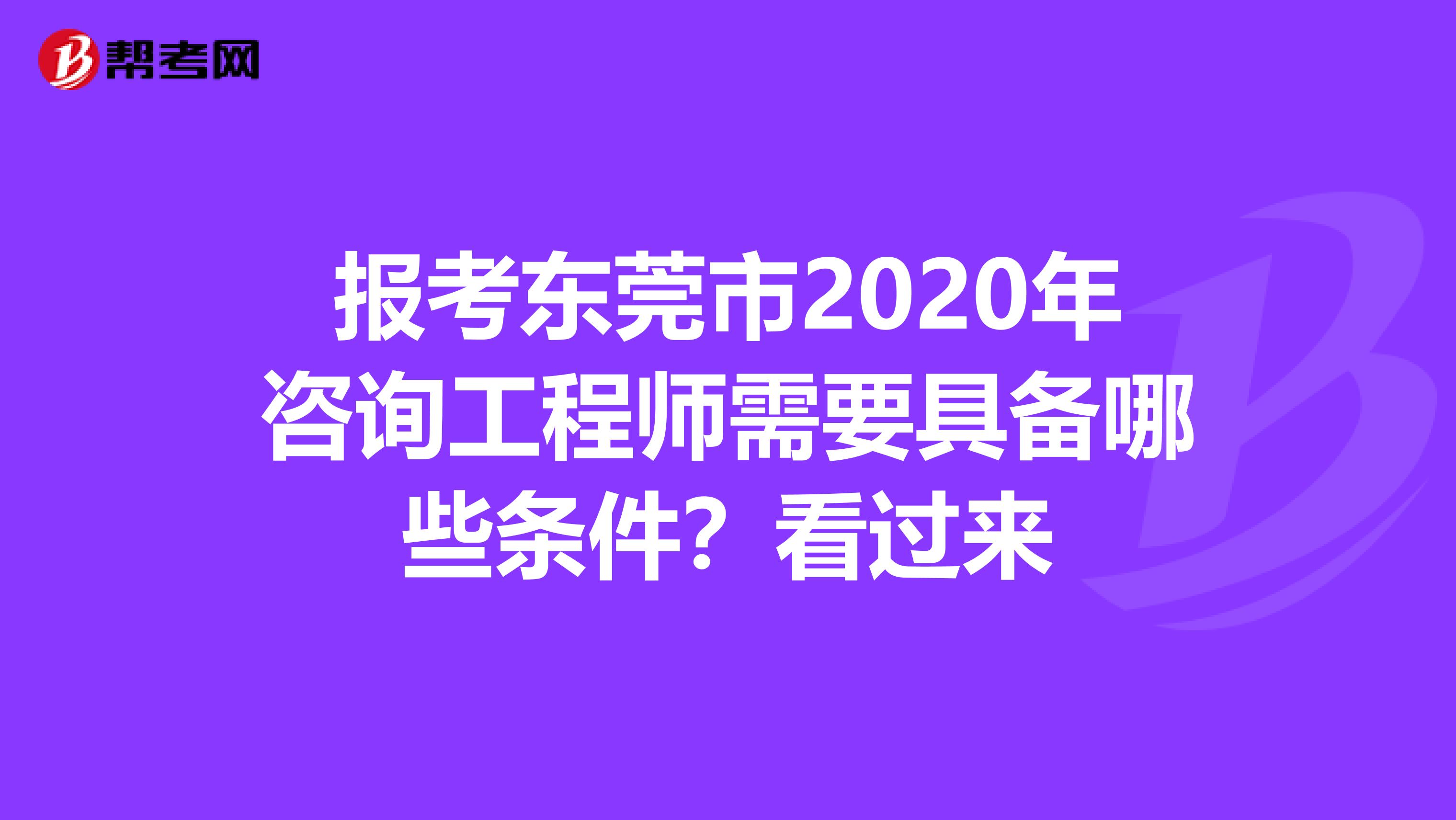 报考东莞市2020年咨询工程师需要具备哪些条件？看过来