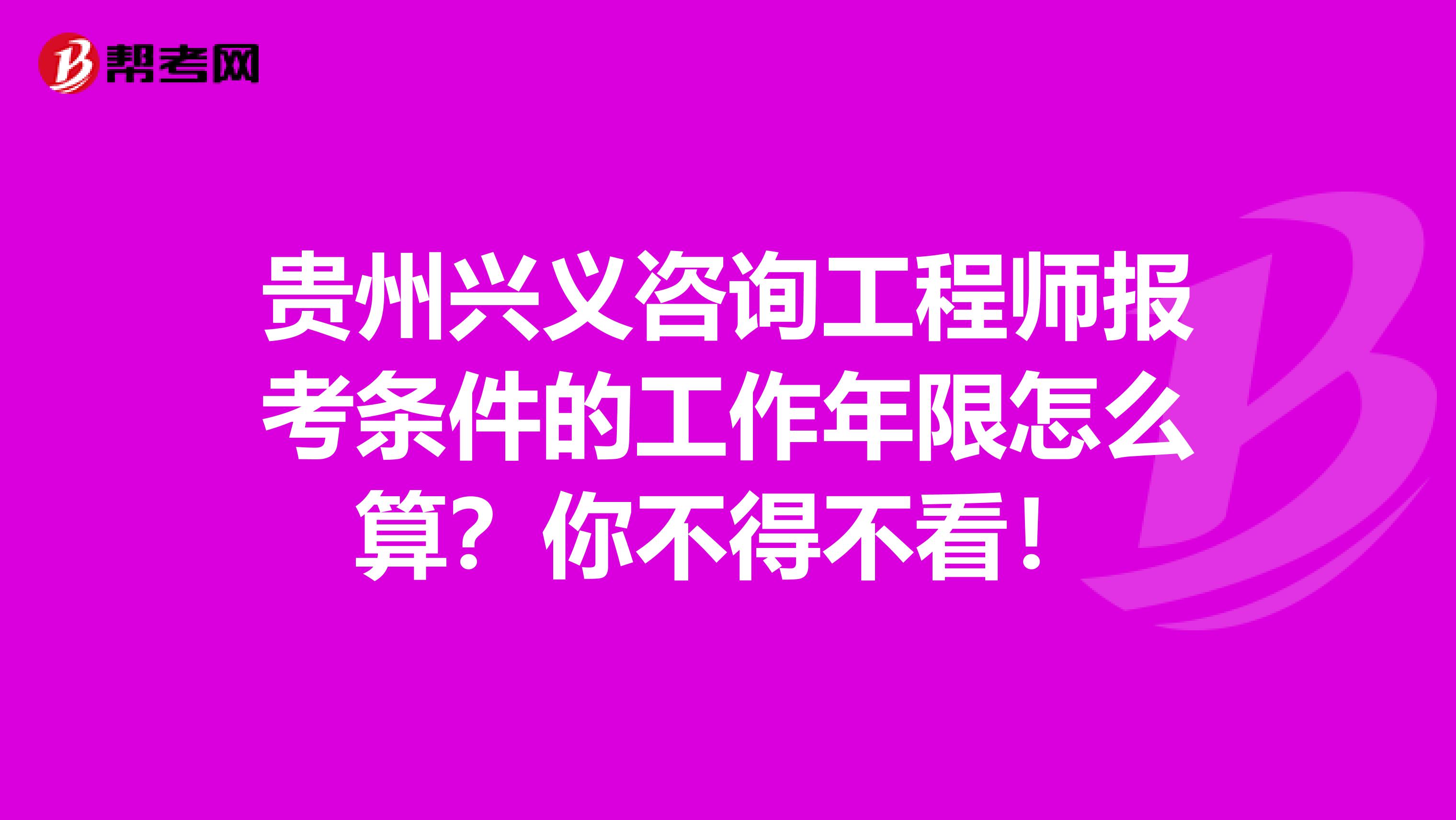 贵州兴义咨询工程师报考条件的工作年限怎么算？你不得不看！