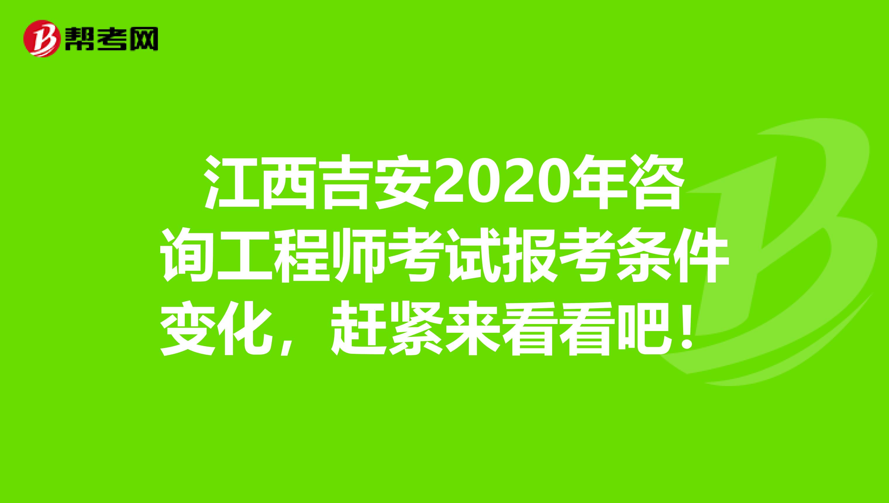 江西吉安2020年咨询工程师考试报考条件变化，赶紧来看看吧！