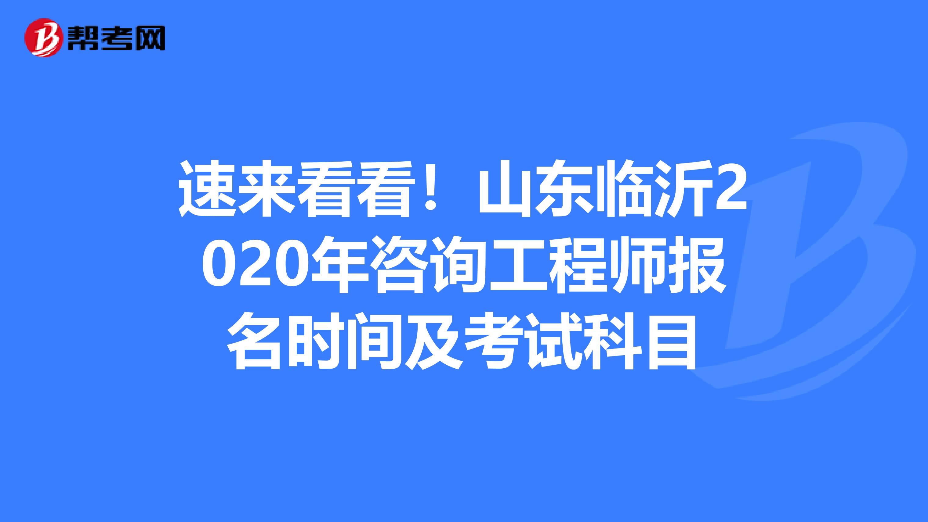 速来看看！山东临沂2020年咨询工程师报名时间及考试科目