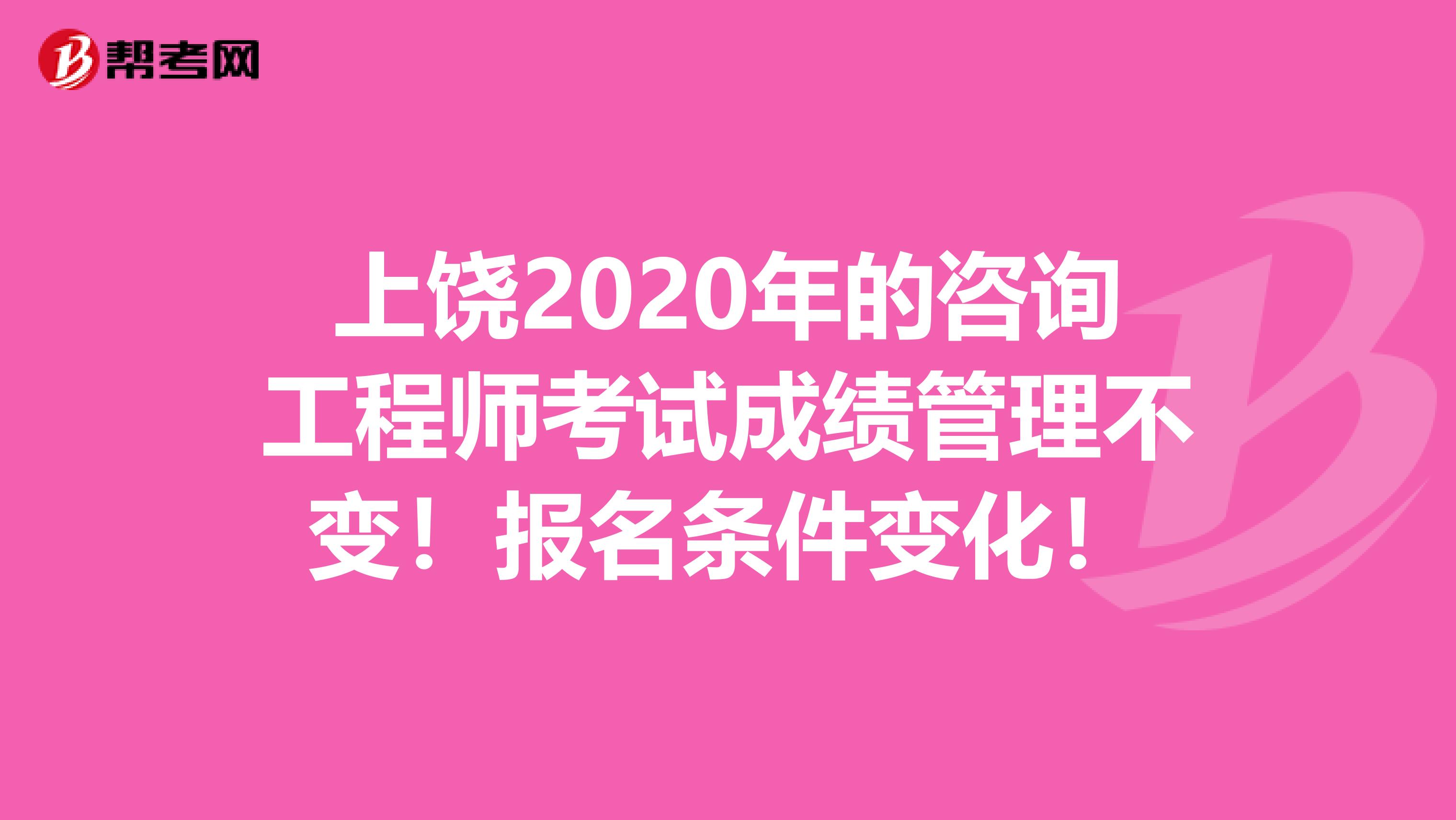 上饶2020年的咨询工程师考试成绩管理不变！报名条件变化！