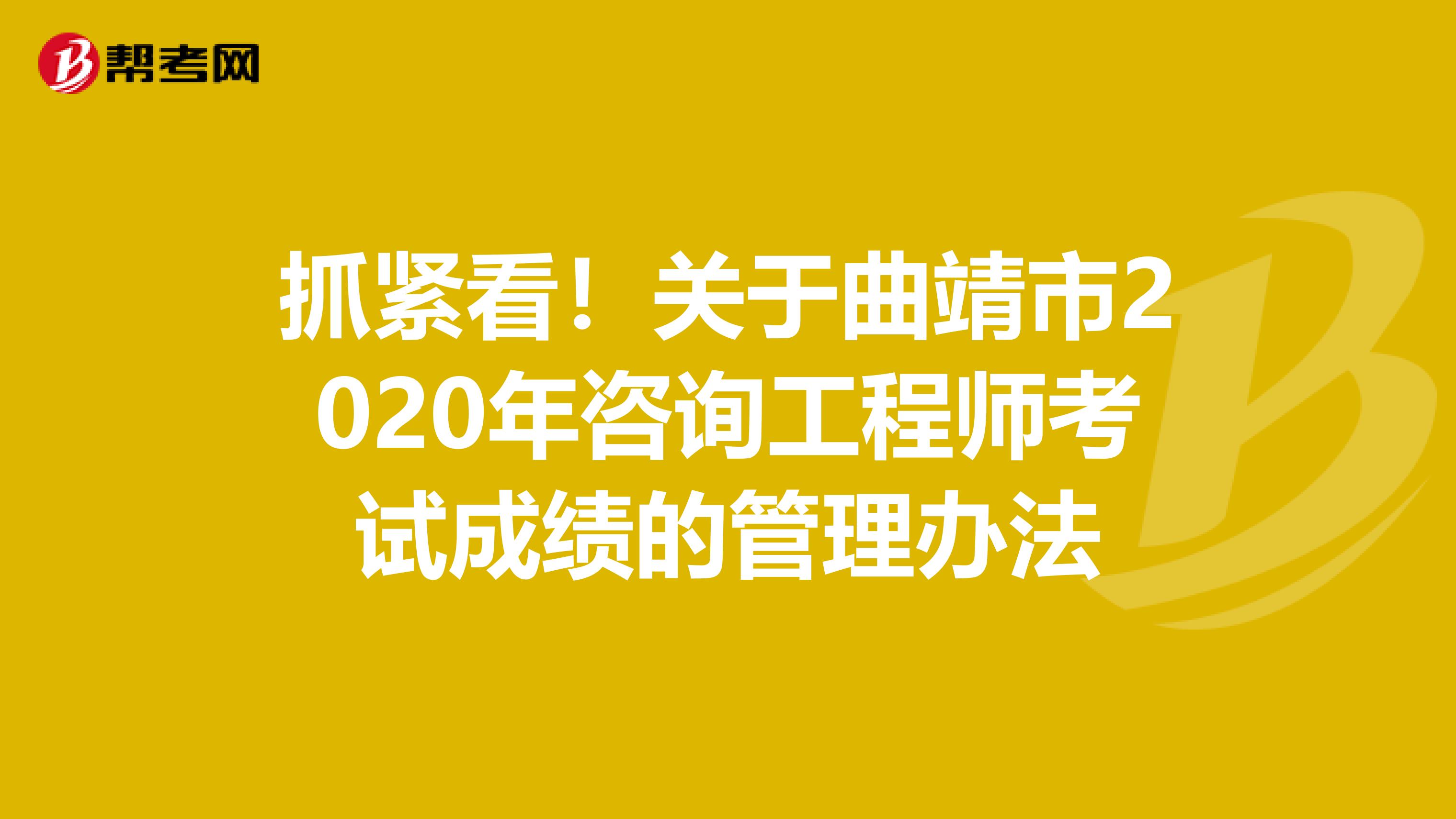 抓紧看！关于曲靖市2020年咨询工程师考试成绩的管理办法