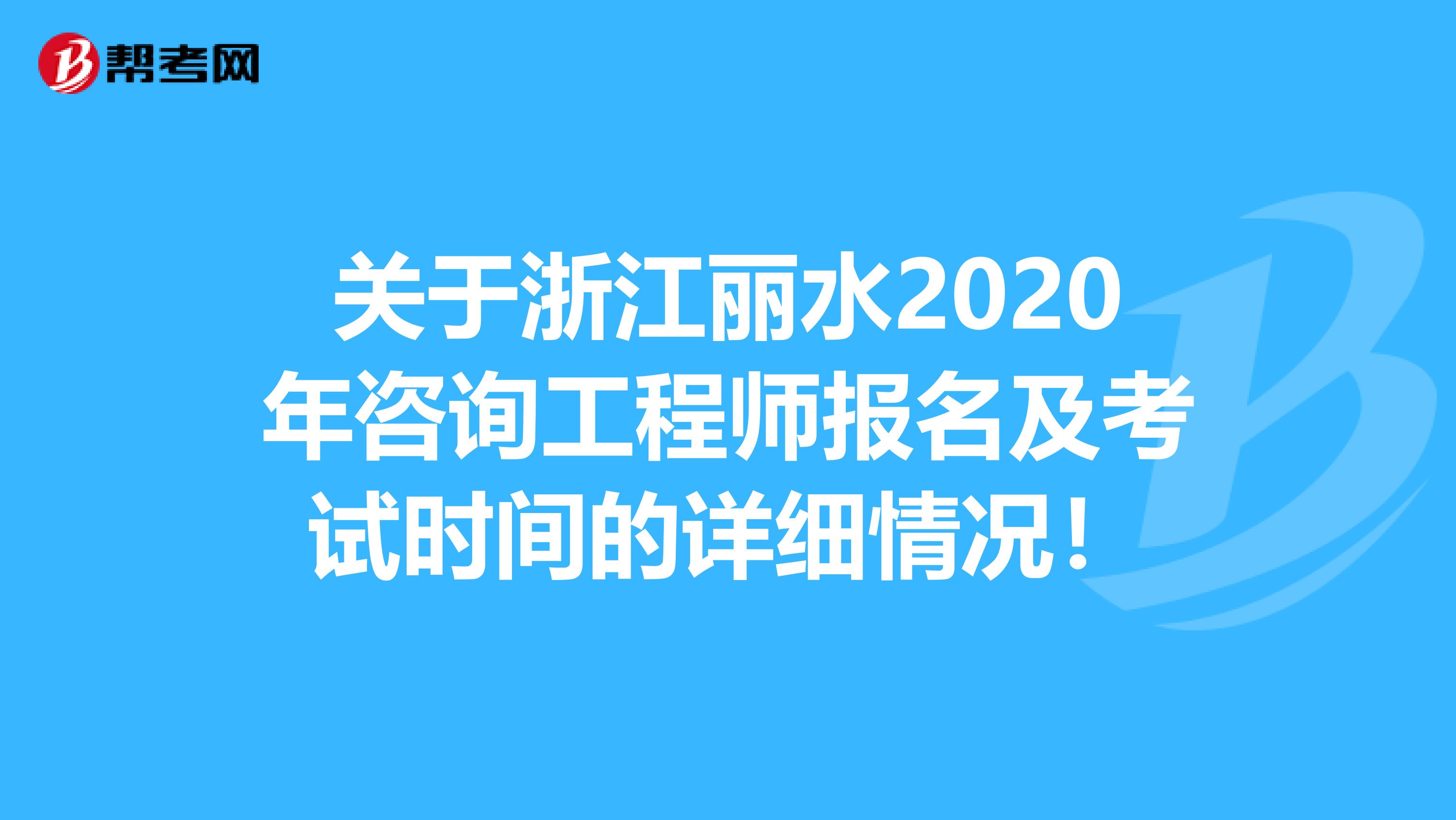 关于浙江丽水2020年咨询工程师报名及考试时间的详细情况！