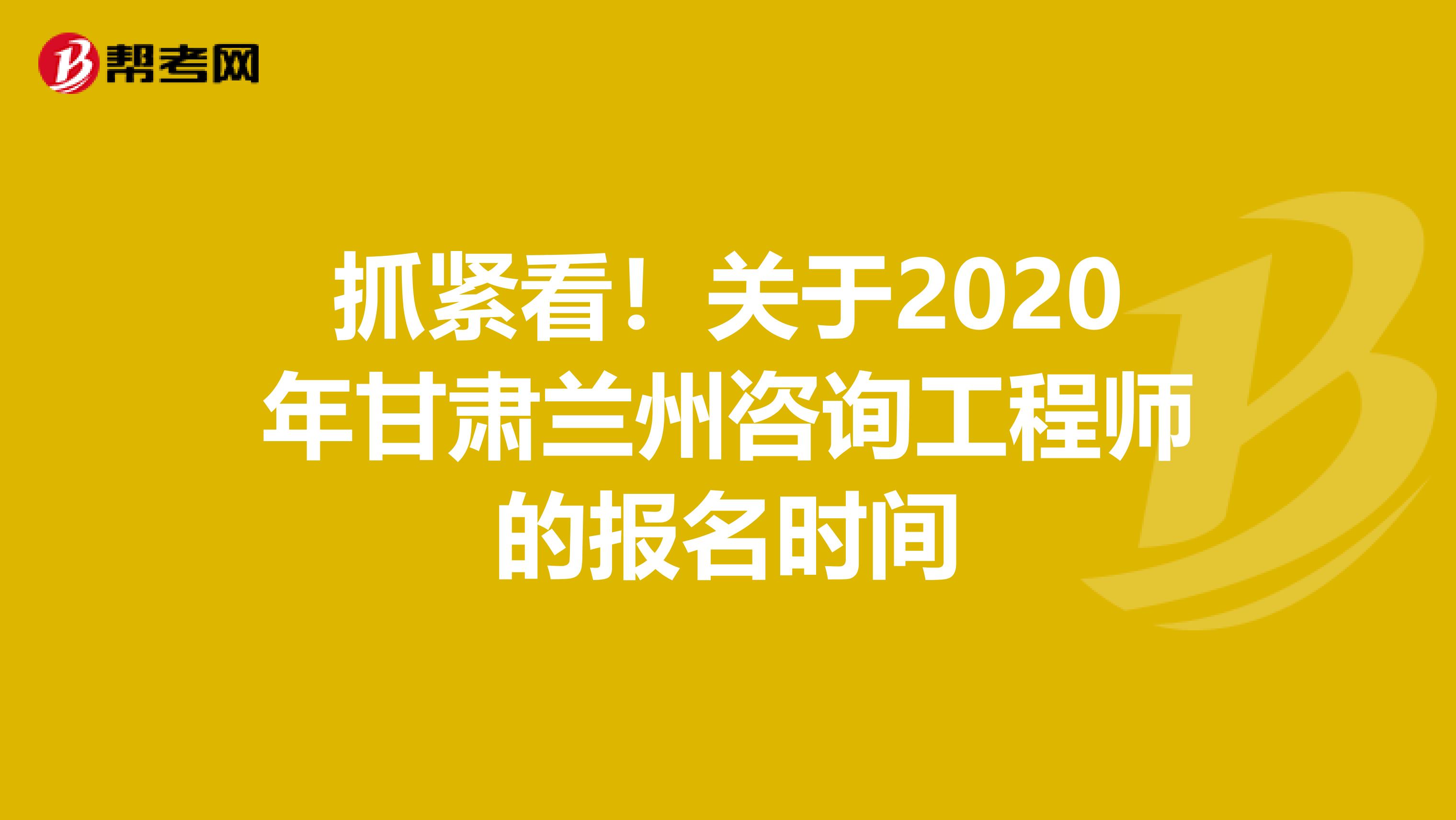 抓紧看！关于2020年甘肃兰州咨询工程师的报名时间