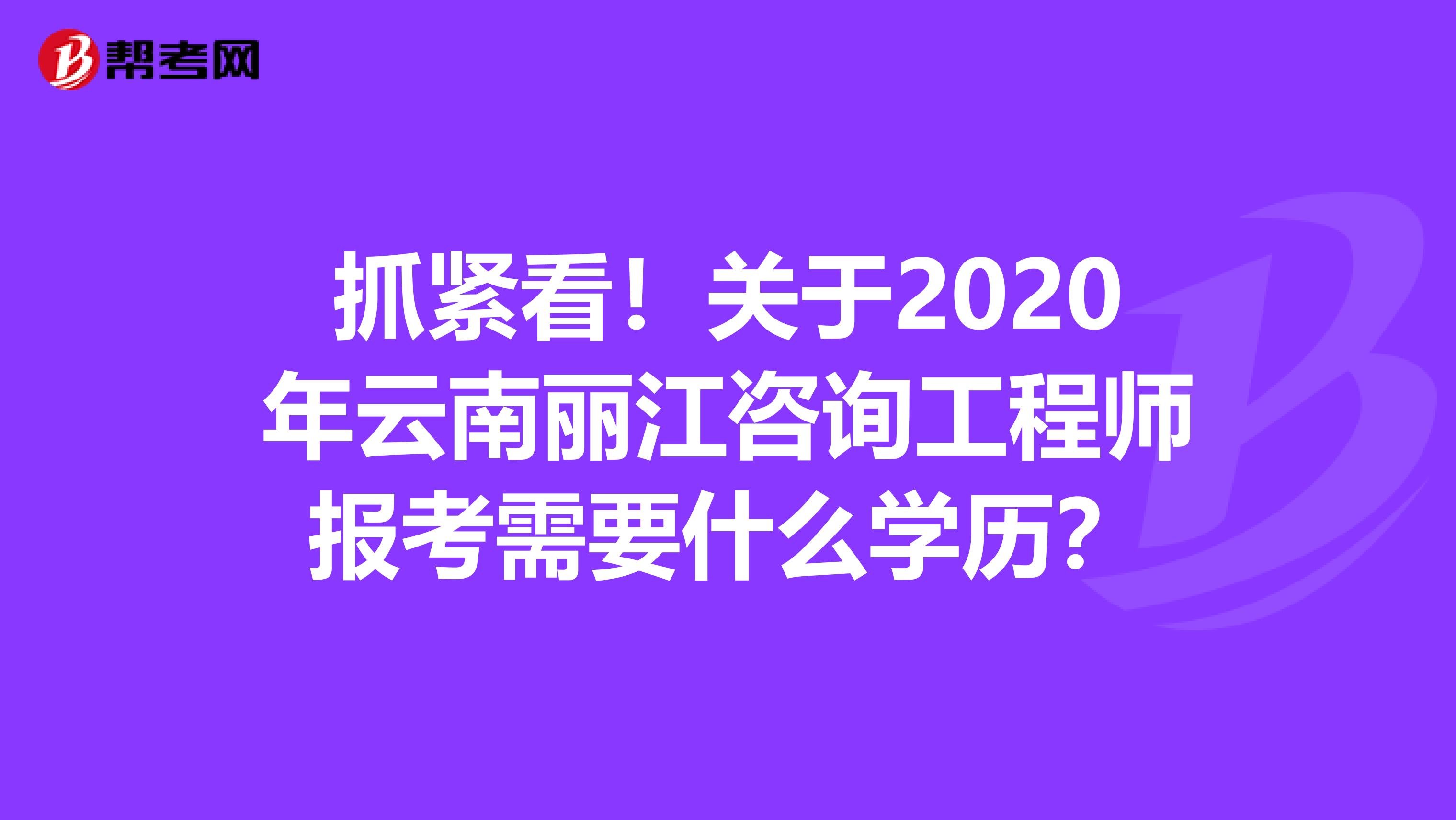 抓紧看！关于2020年云南丽江咨询工程师报考需要什么学历？