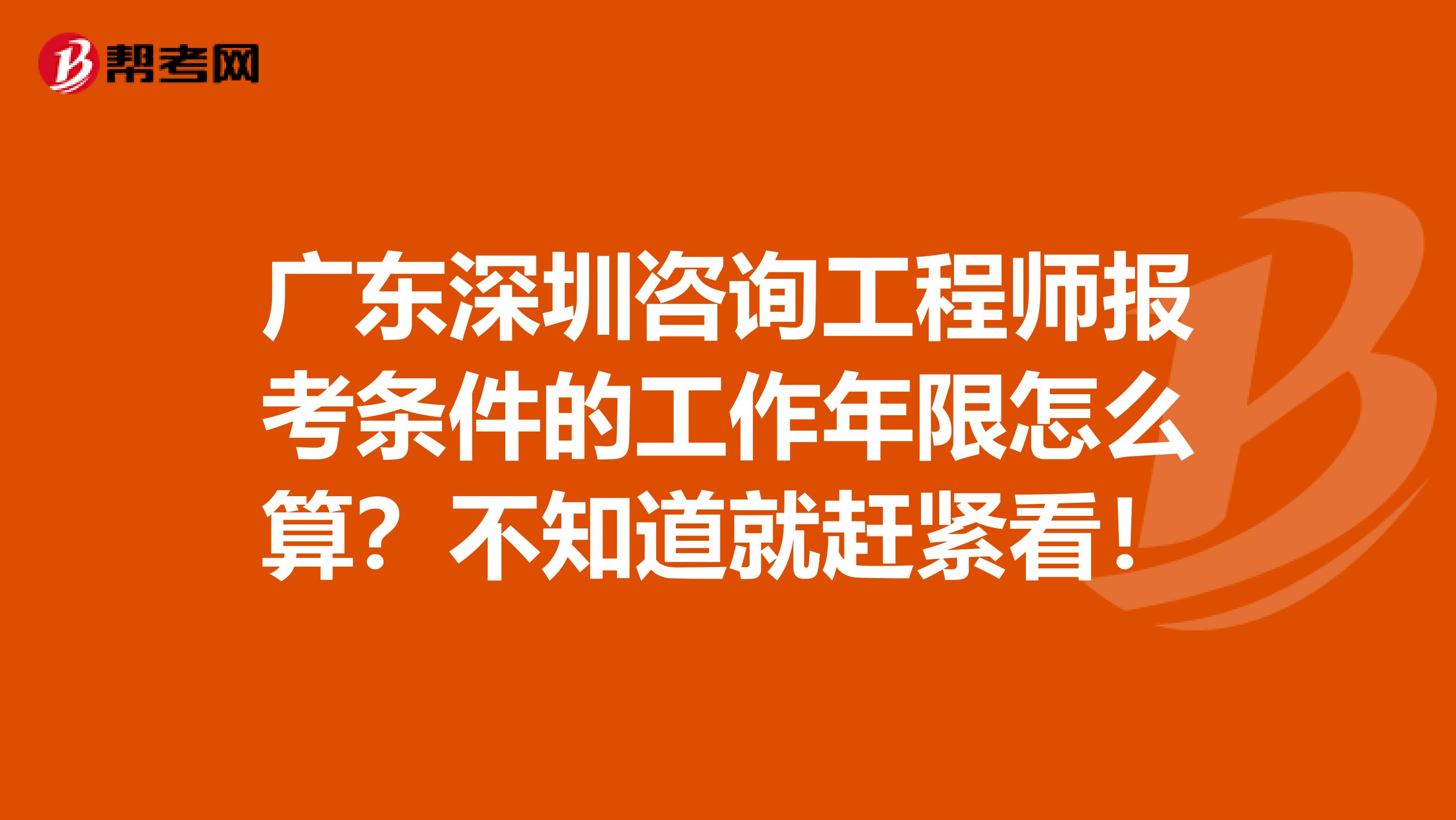 广东深圳咨询工程师报考条件的工作年限怎么算？不知道就赶紧看！