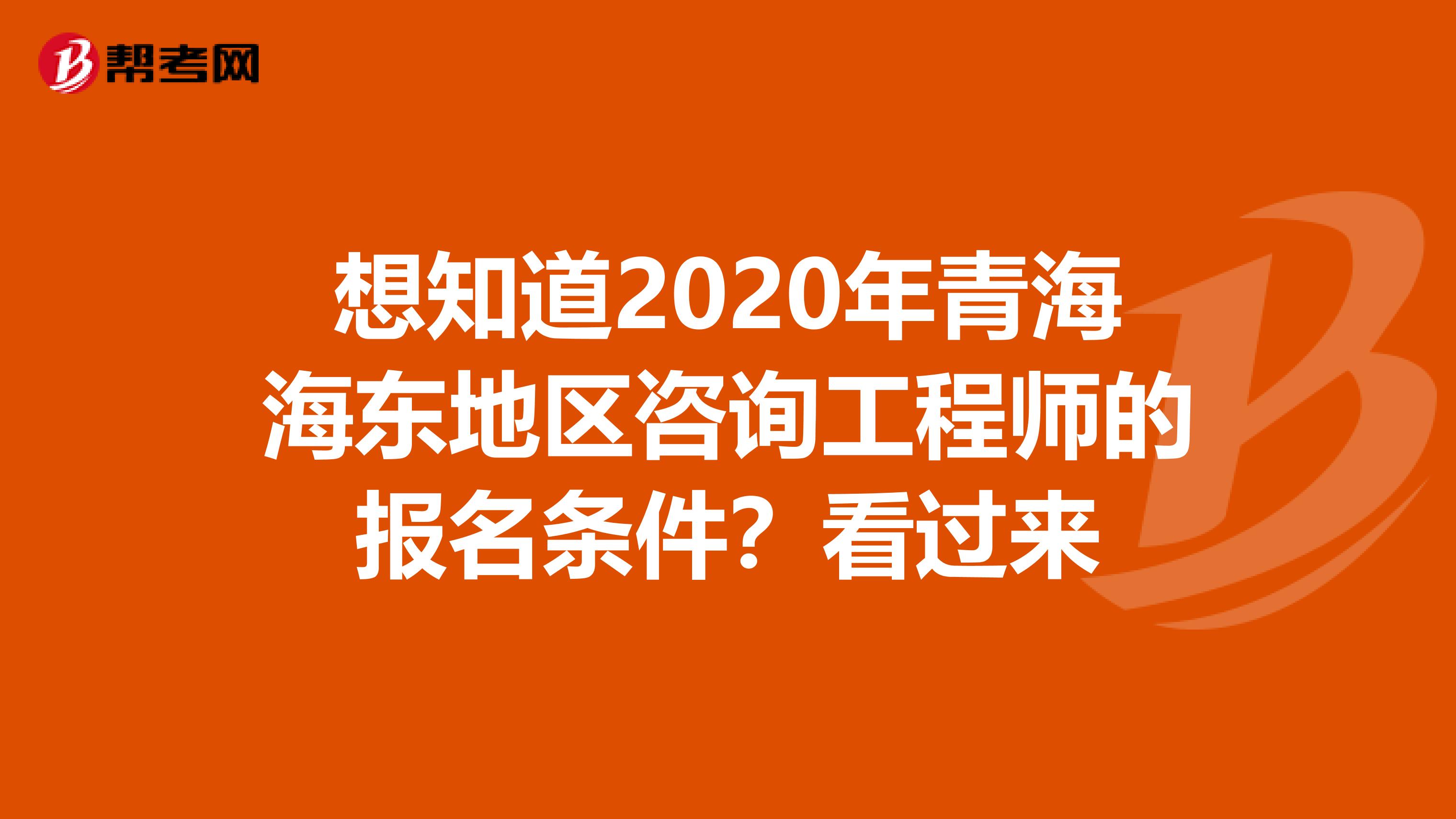 想知道2020年青海海东地区咨询工程师的报名条件？看过来