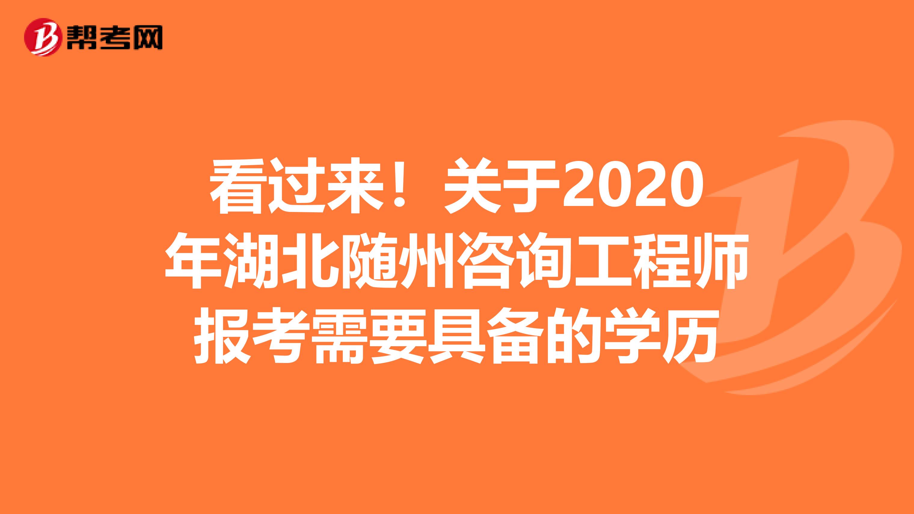 看过来！关于2020年湖北随州咨询工程师报考需要具备的学历