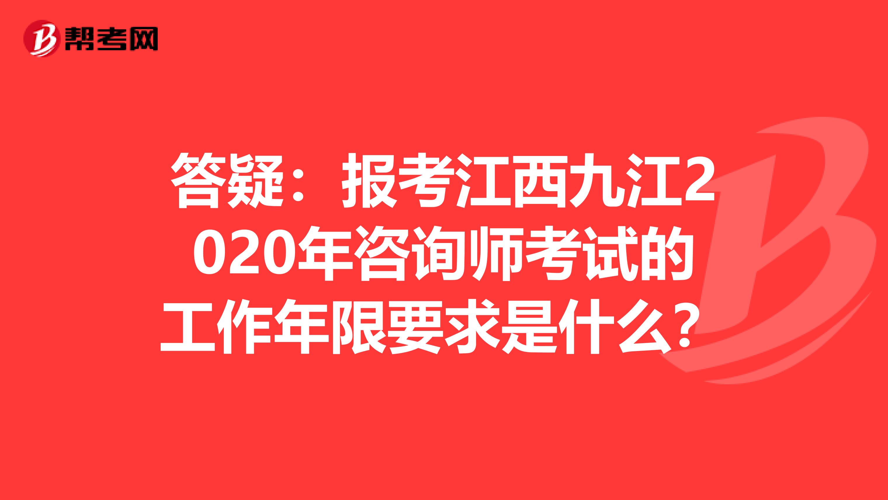 答疑：报考江西九江2020年咨询师考试的工作年限要求是什么？