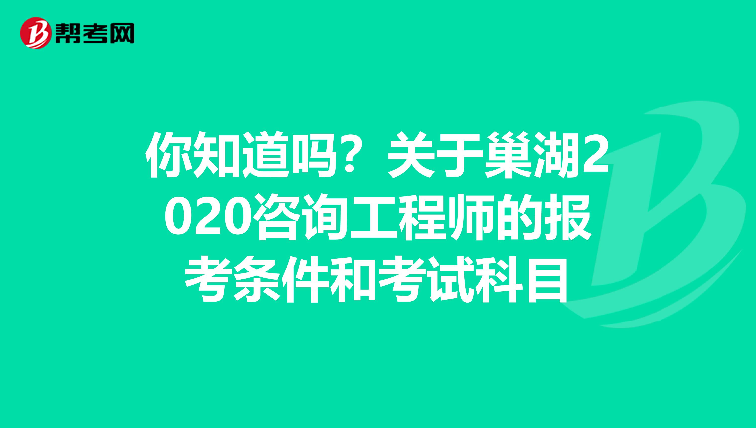 你知道吗？关于巢湖2020咨询工程师的报考条件和考试科目