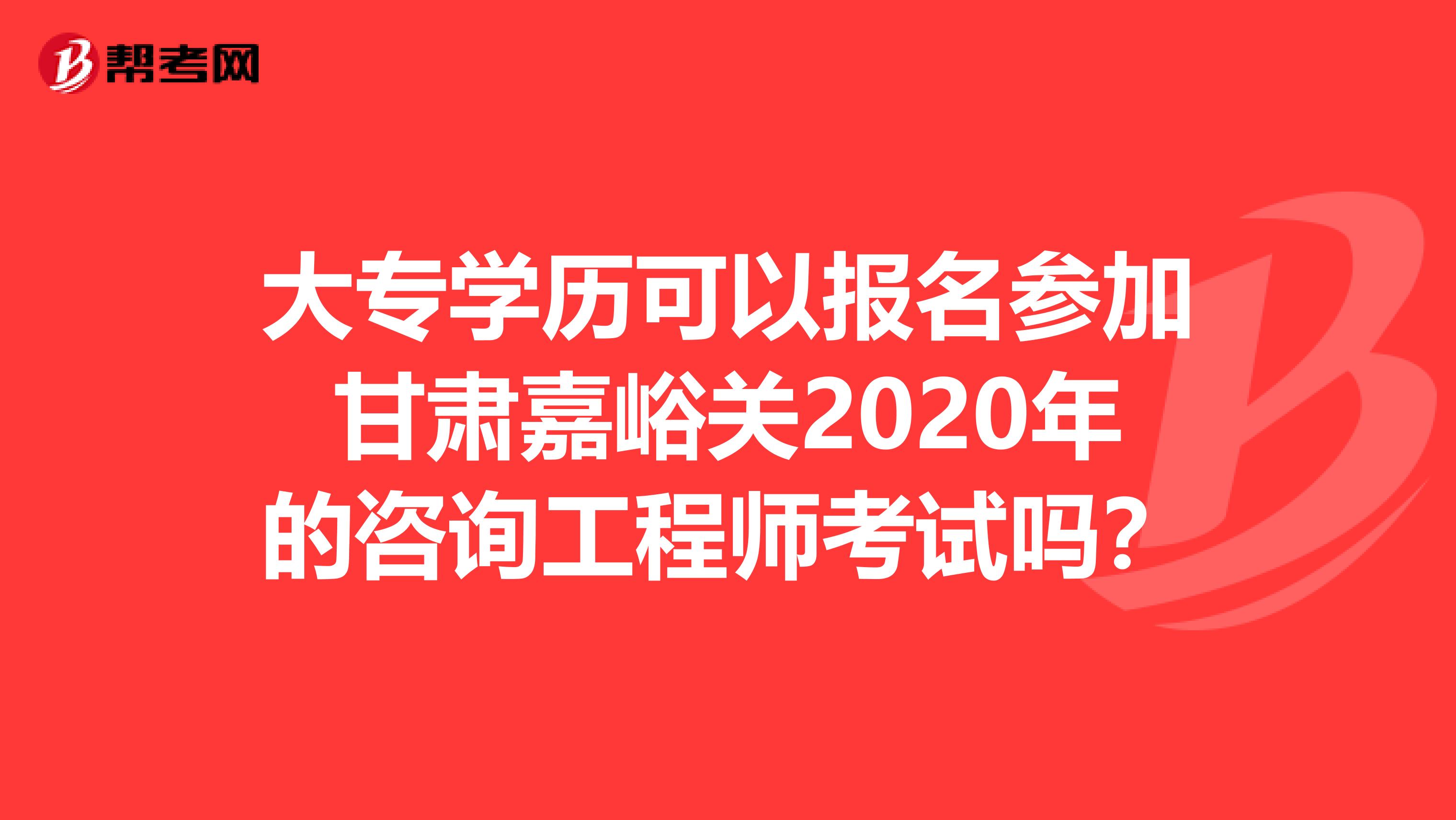 大专学历可以报名参加甘肃嘉峪关2020年的咨询工程师考试吗？