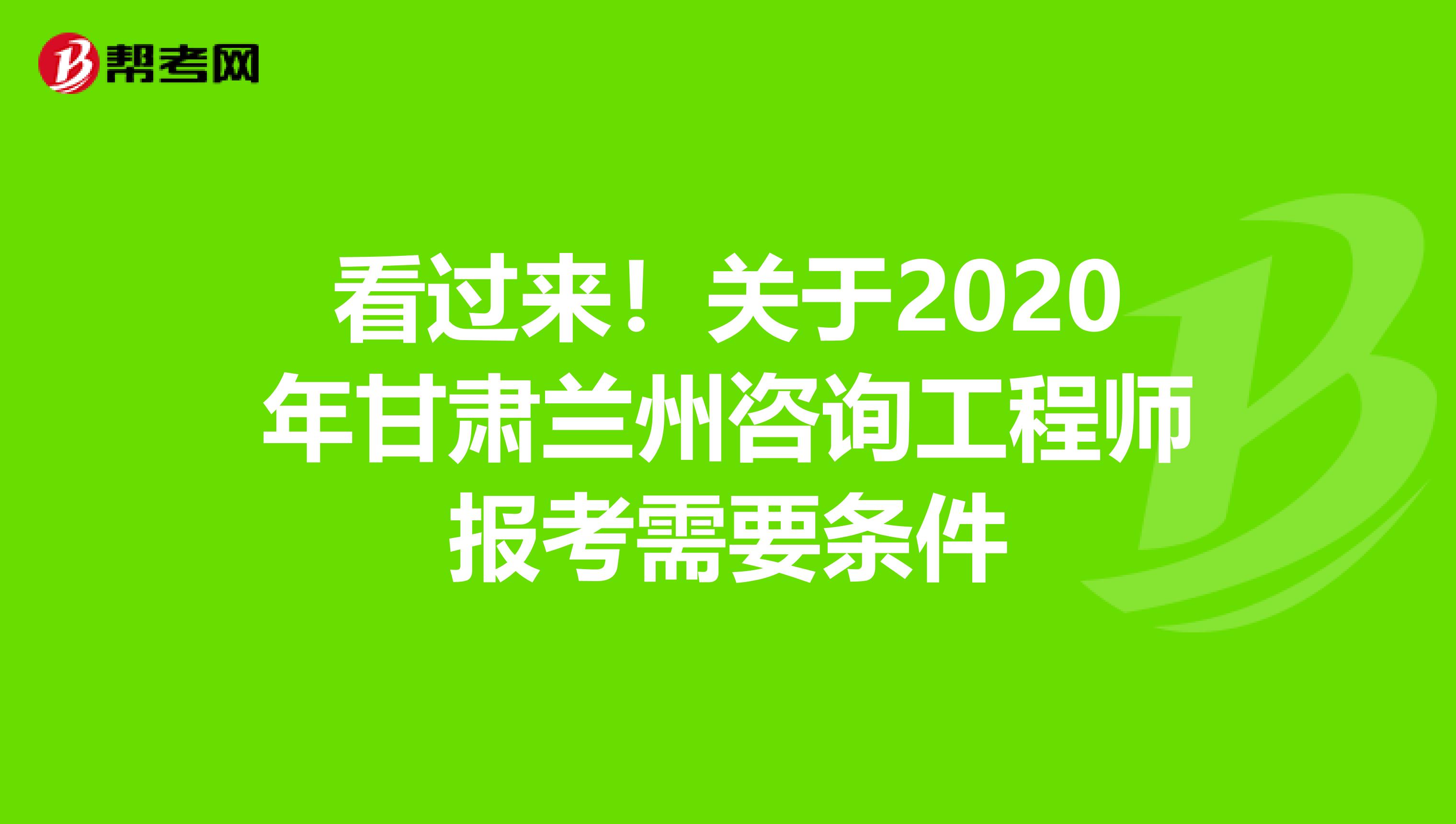看过来！关于2020年甘肃兰州咨询工程师报考需要条件