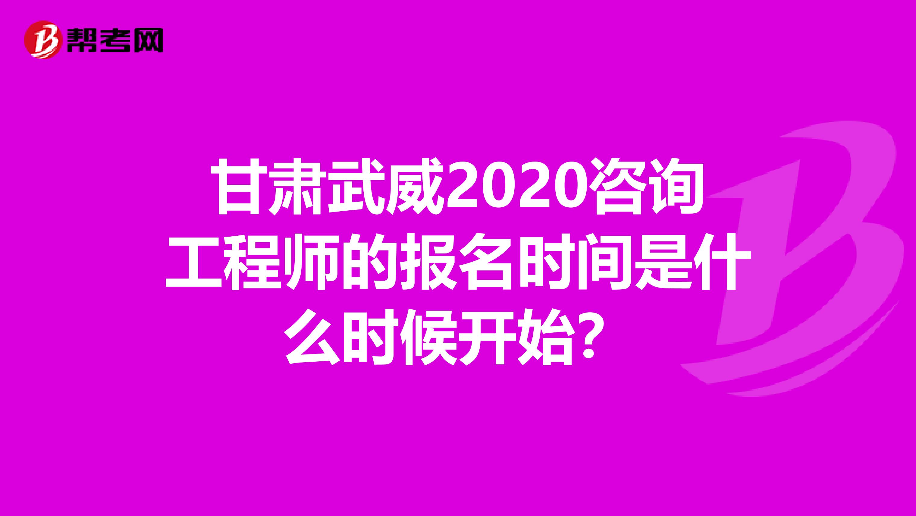 甘肃武威2020咨询工程师的报名时间是什么时候开始？