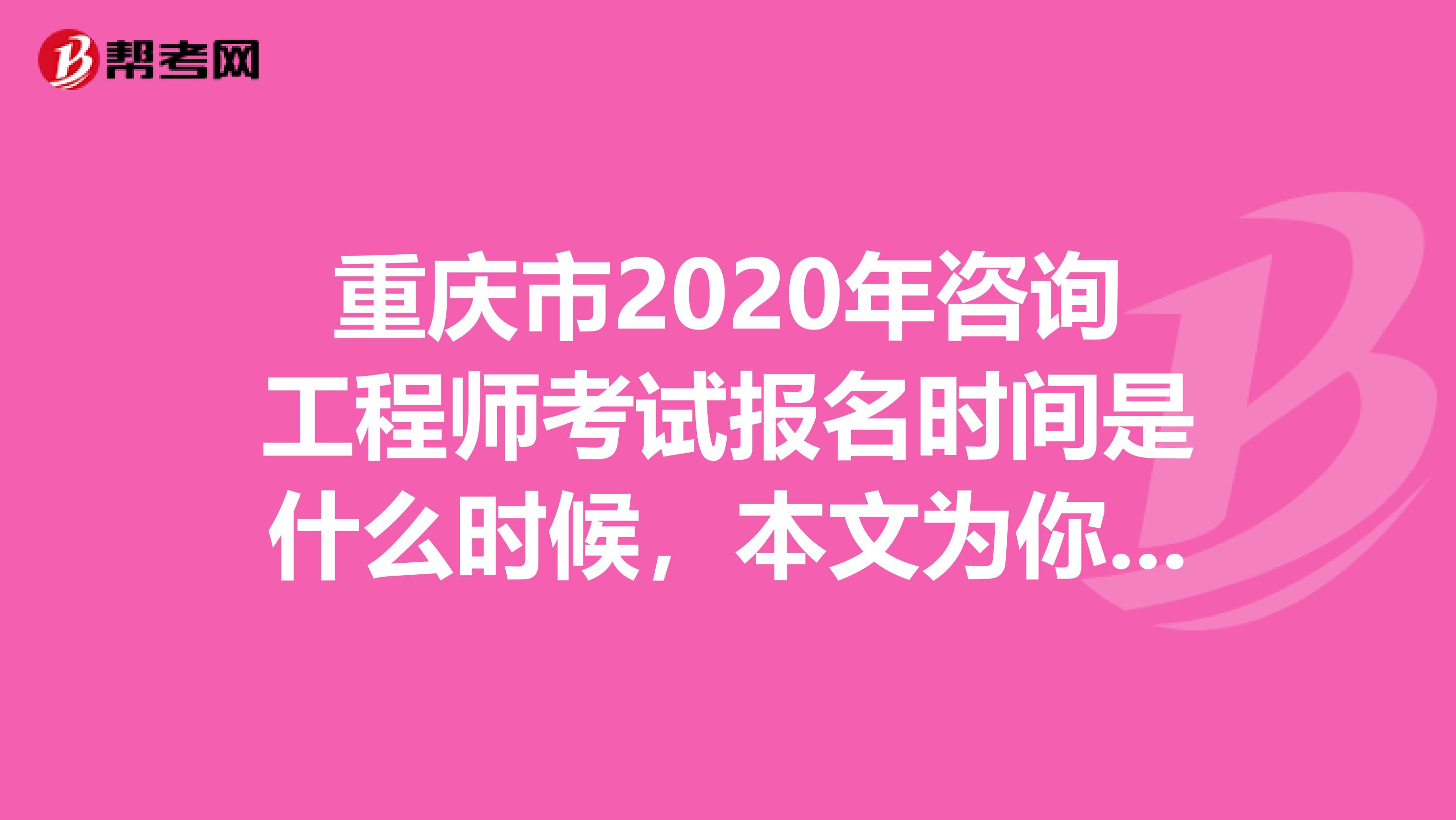 重庆市2020年咨询工程师考试报名时间是什么时候，本文为你解答！