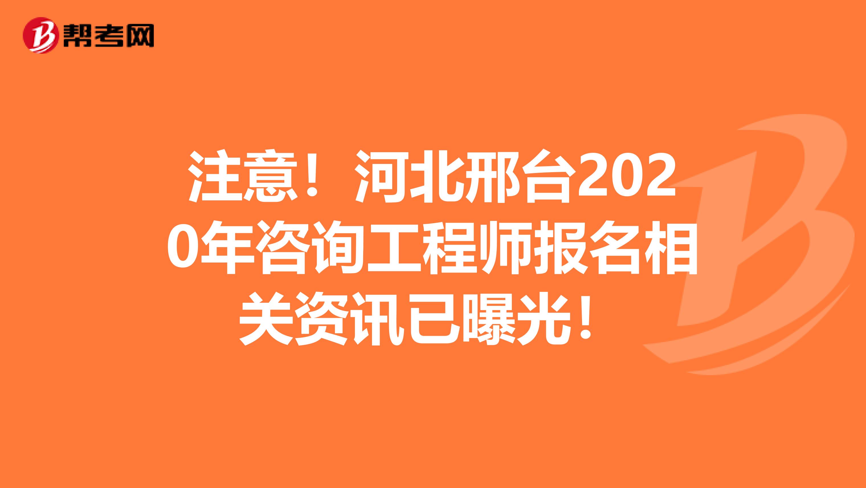 注意！河北邢台2020年咨询工程师报名相关资讯已曝光！