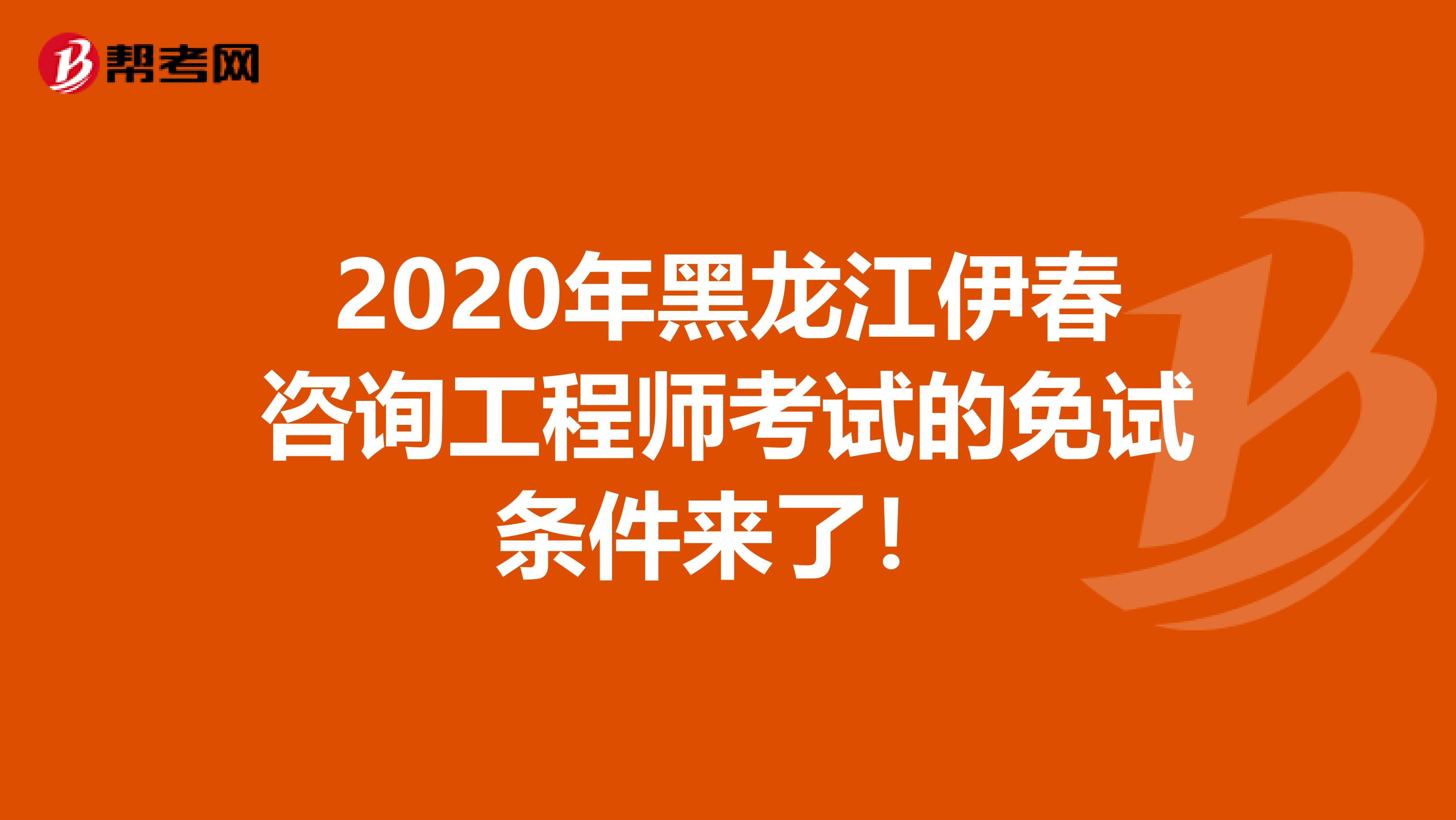 2020年黑龙江伊春咨询工程师考试的免试条件来了！