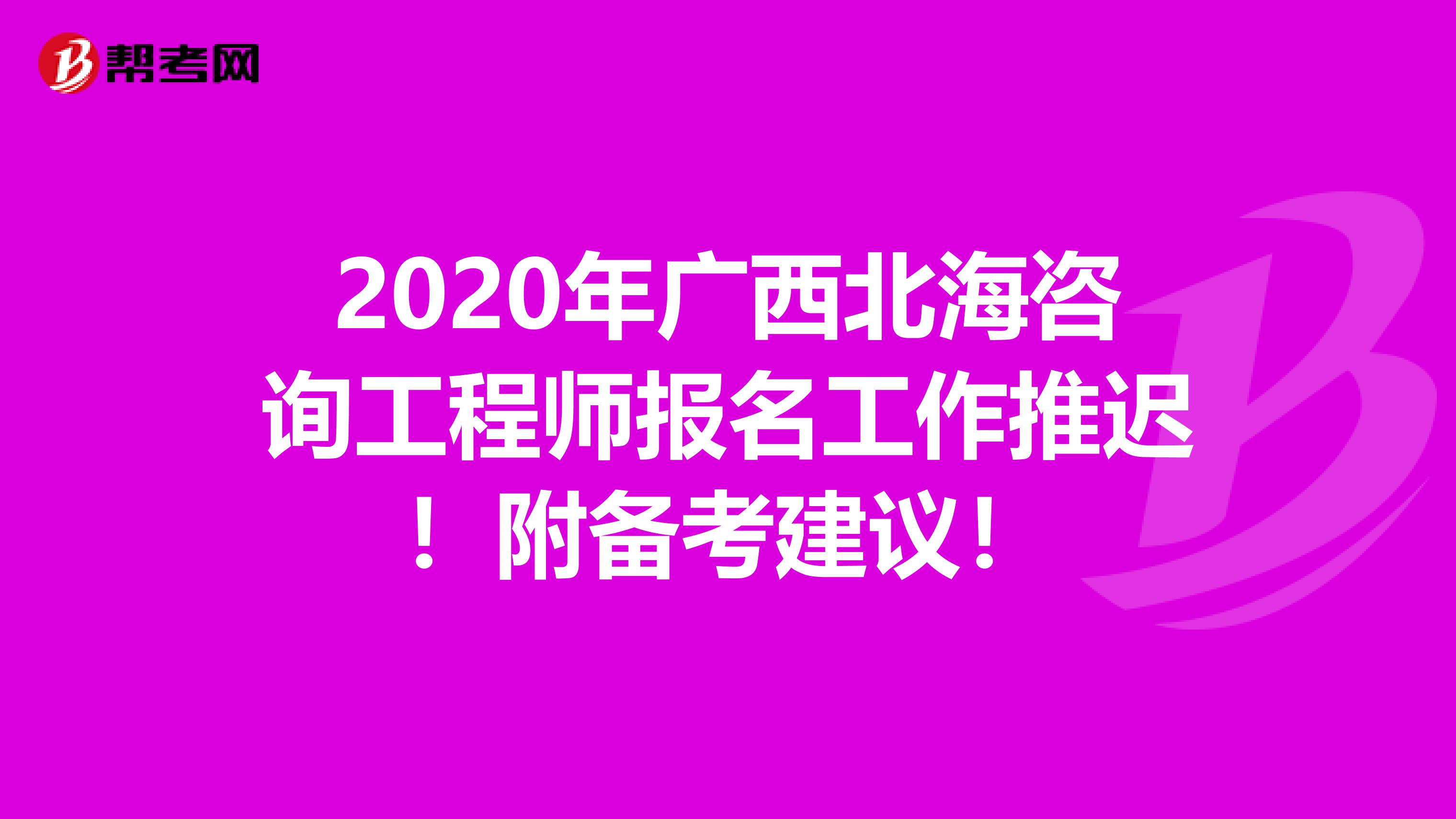 2020年广西北海咨询工程师报名工作推迟！附备考建议！