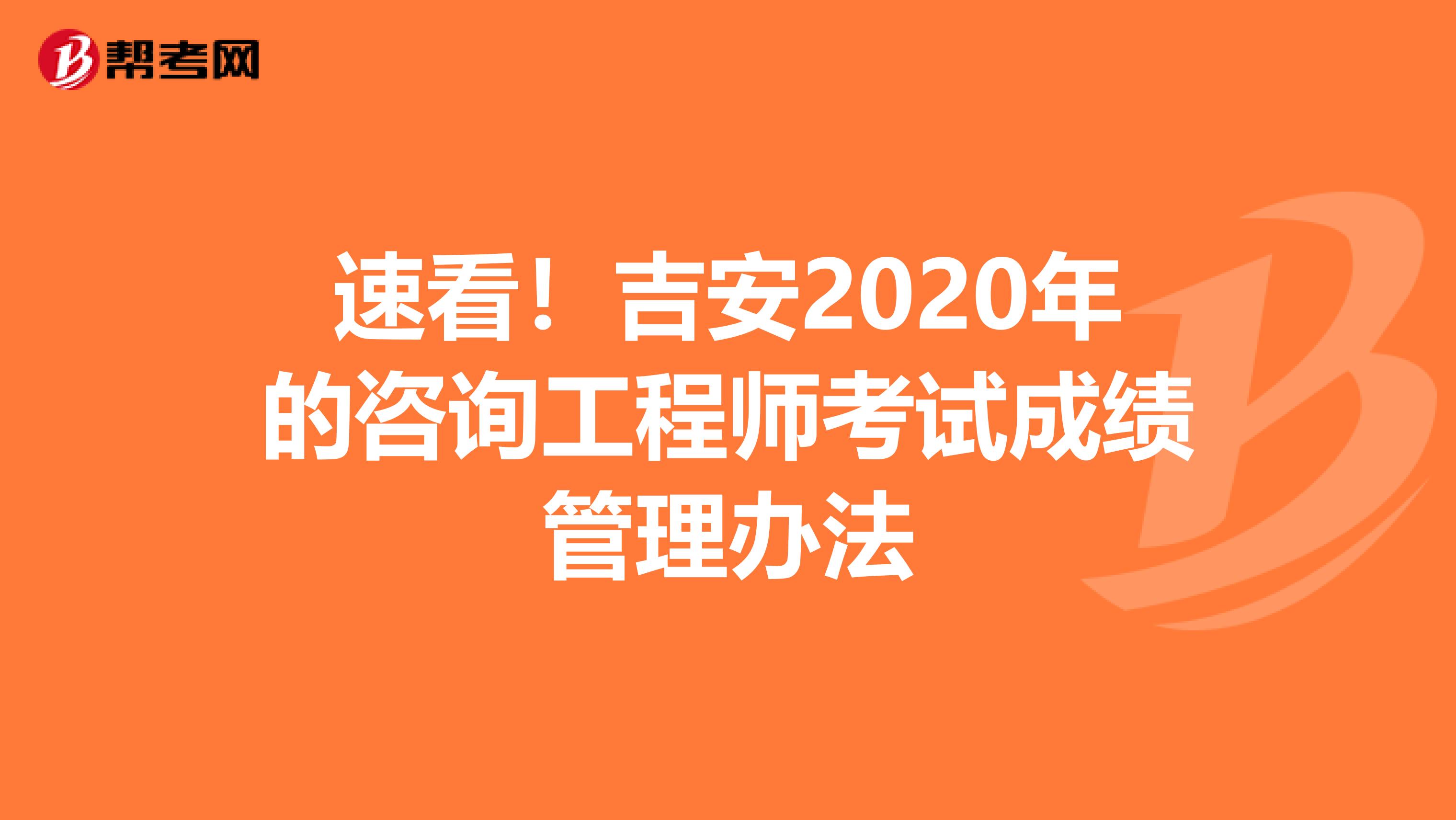 速看！吉安2020年的咨询工程师考试成绩管理办法