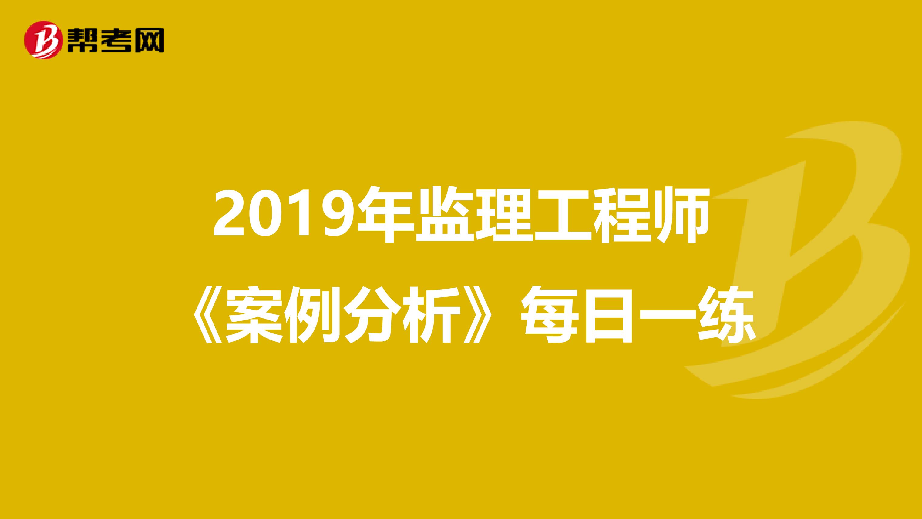 2019年监理工程师《案例分析》每日一练