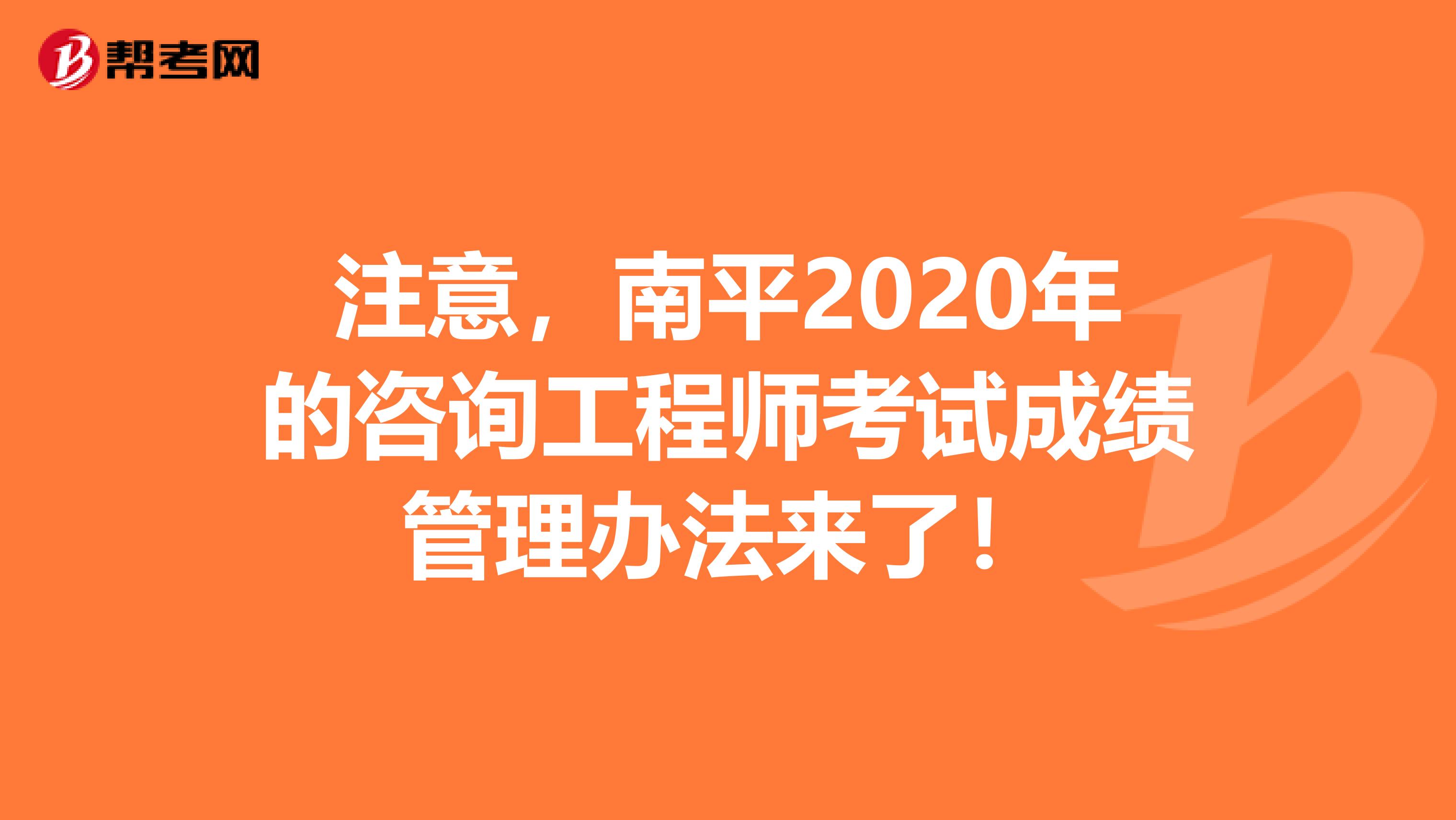 注意，南平2020年的咨询工程师考试成绩管理办法来了！