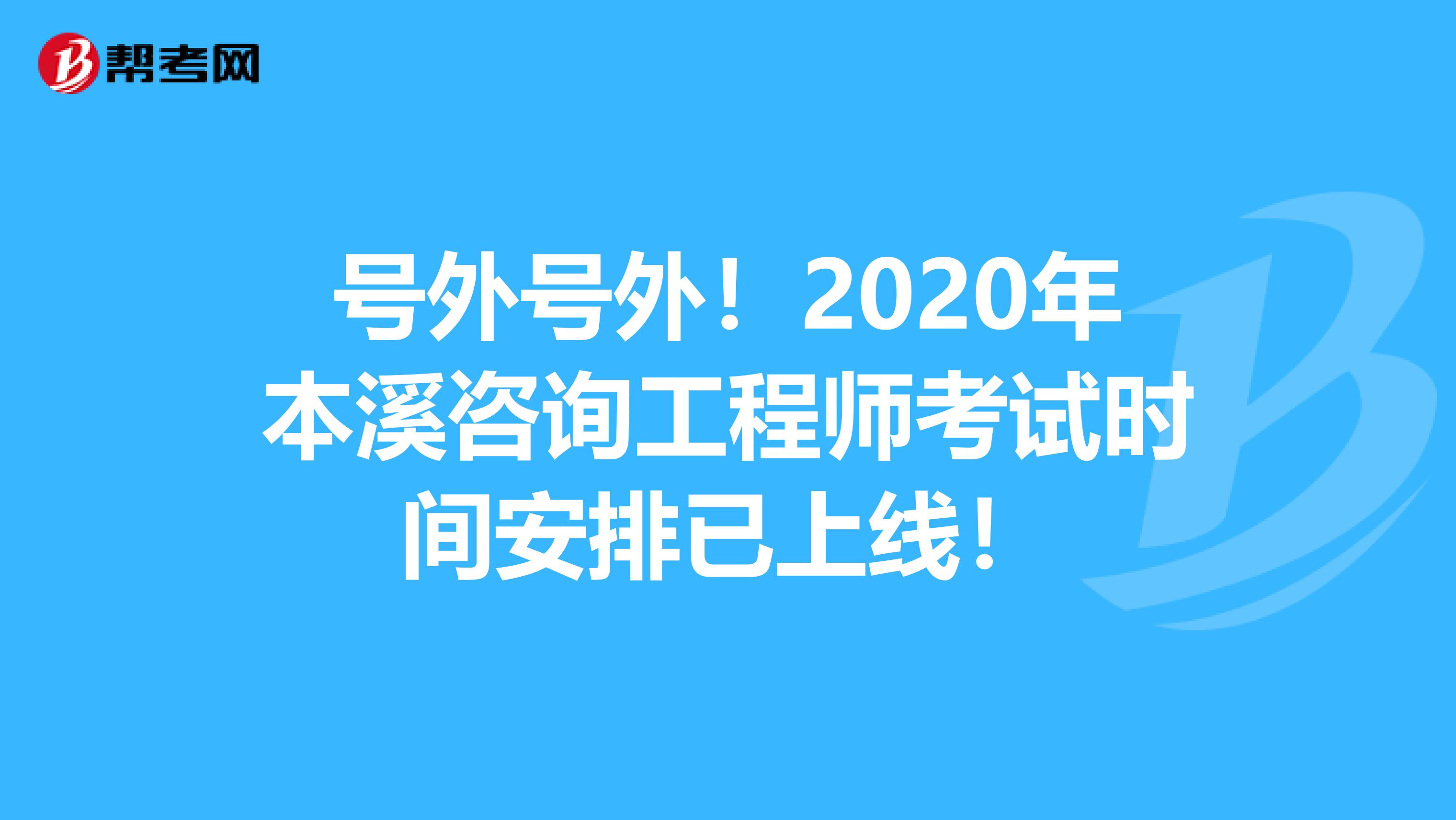 号外号外！2020年本溪咨询工程师考试时间安排已上线！