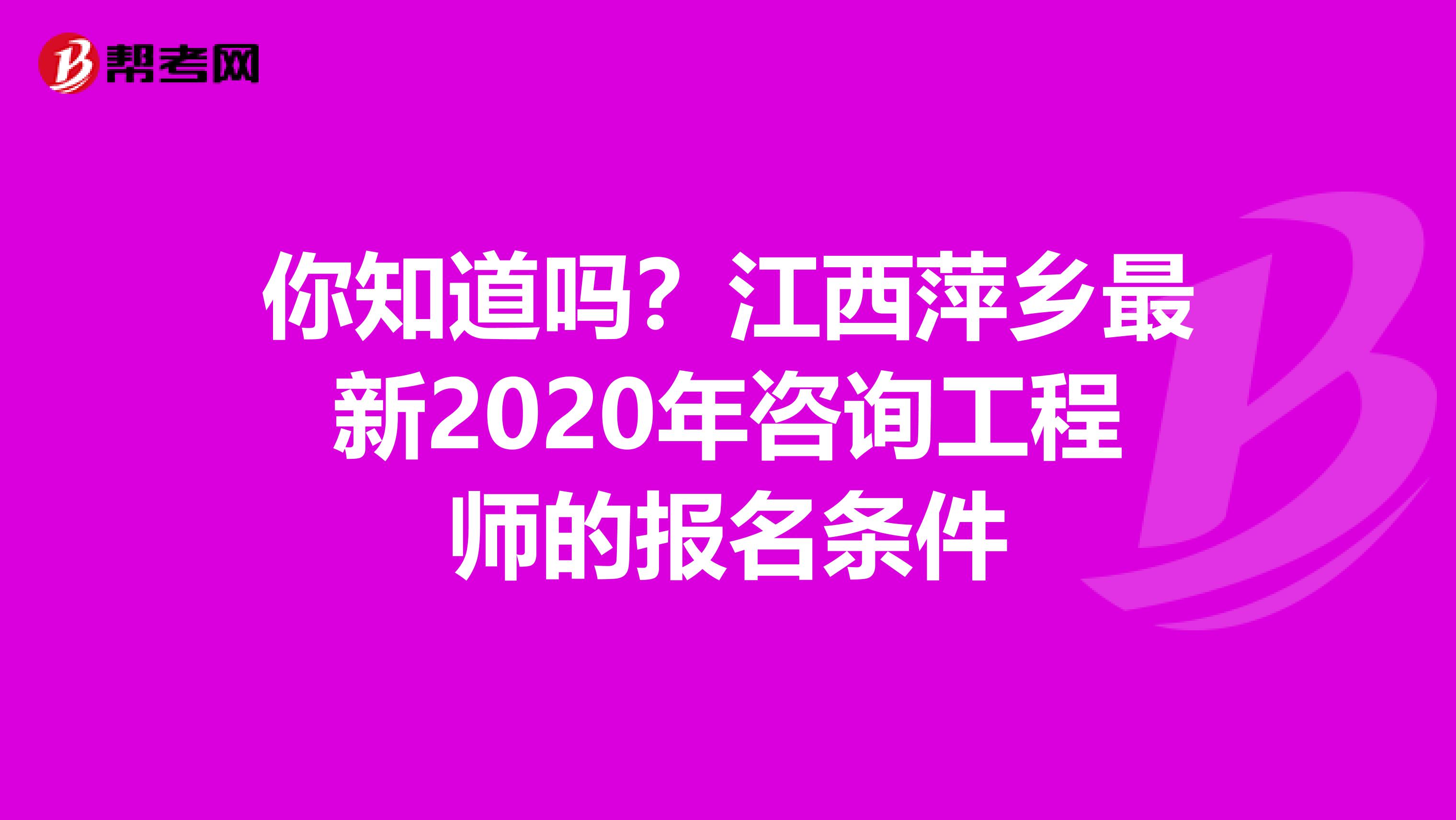 你知道吗？江西萍乡最新2020年咨询工程师的报名条件