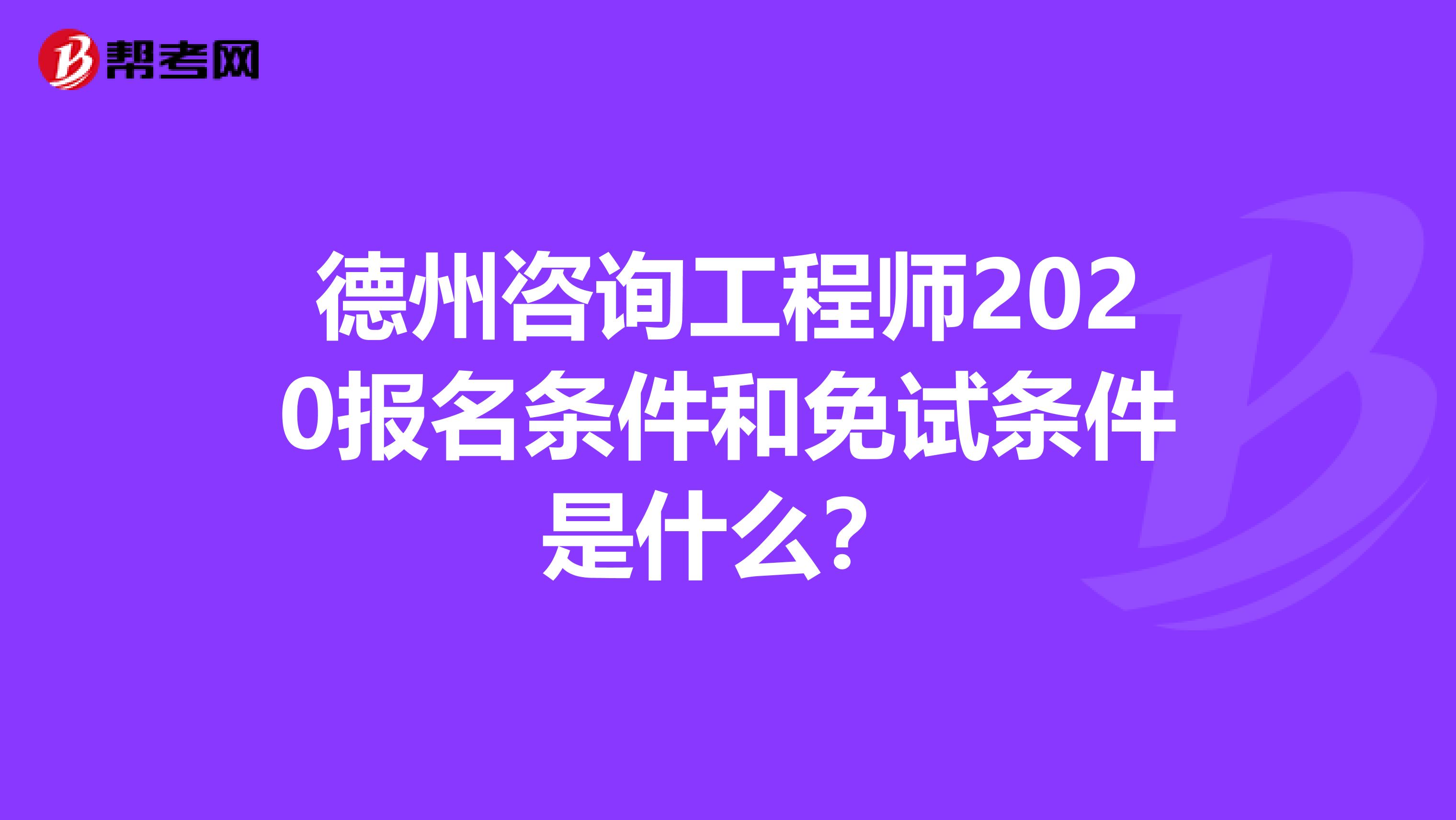 德州咨询工程师2020报名条件和免试条件是什么？