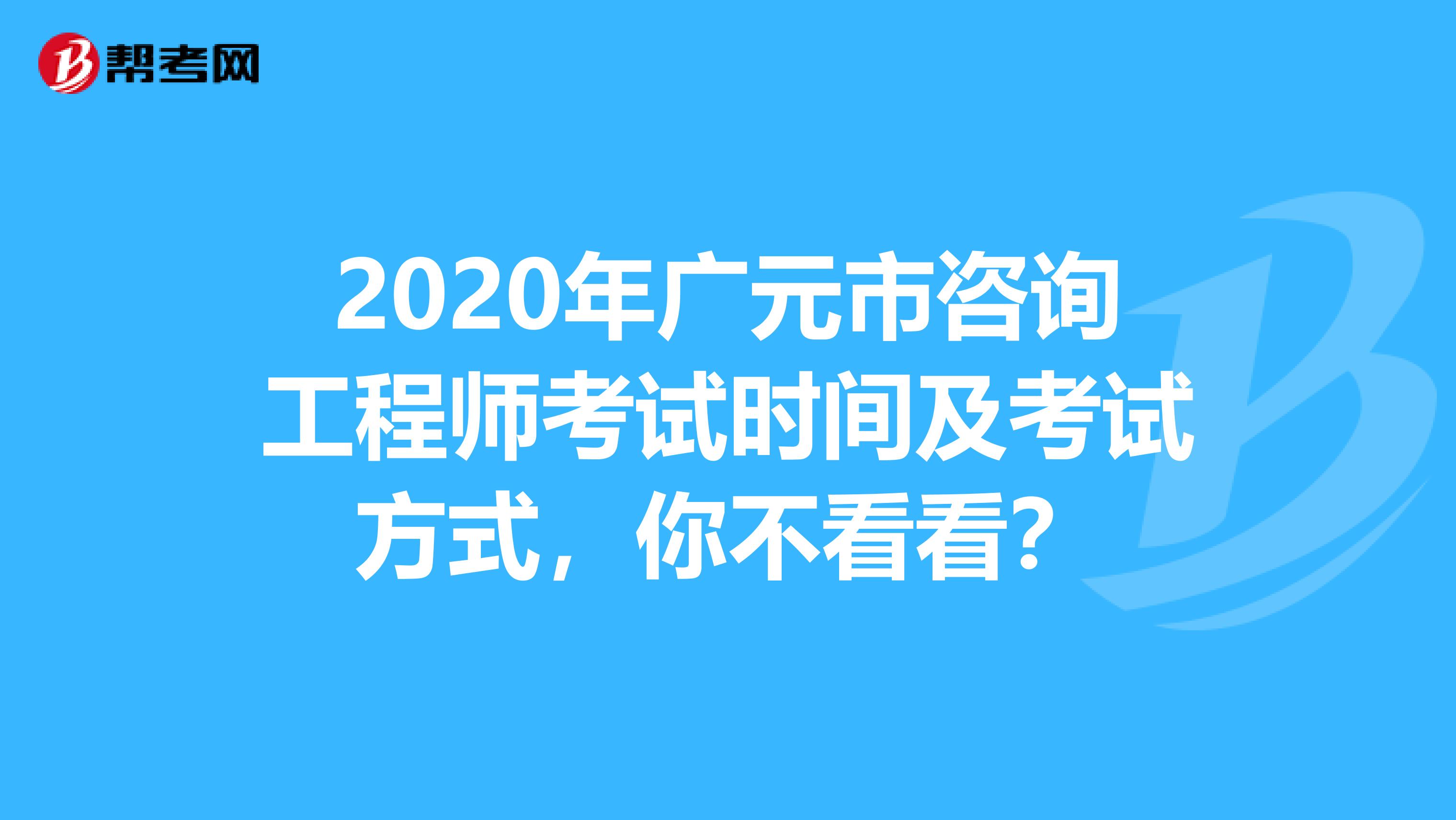 2020年广元市咨询工程师考试时间及考试方式，你不看看？