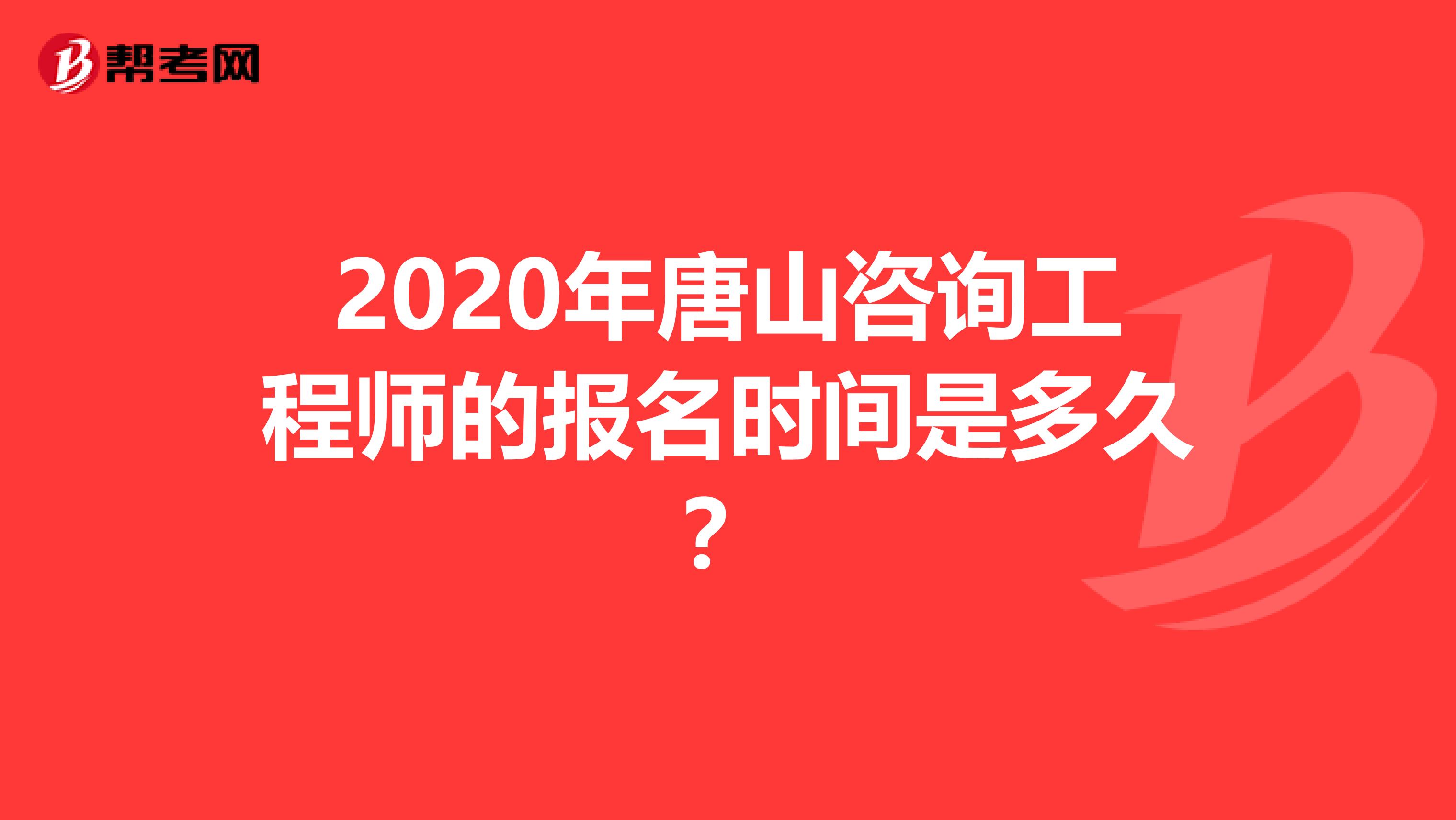 2020年唐山咨询工程师的报名时间是多久？