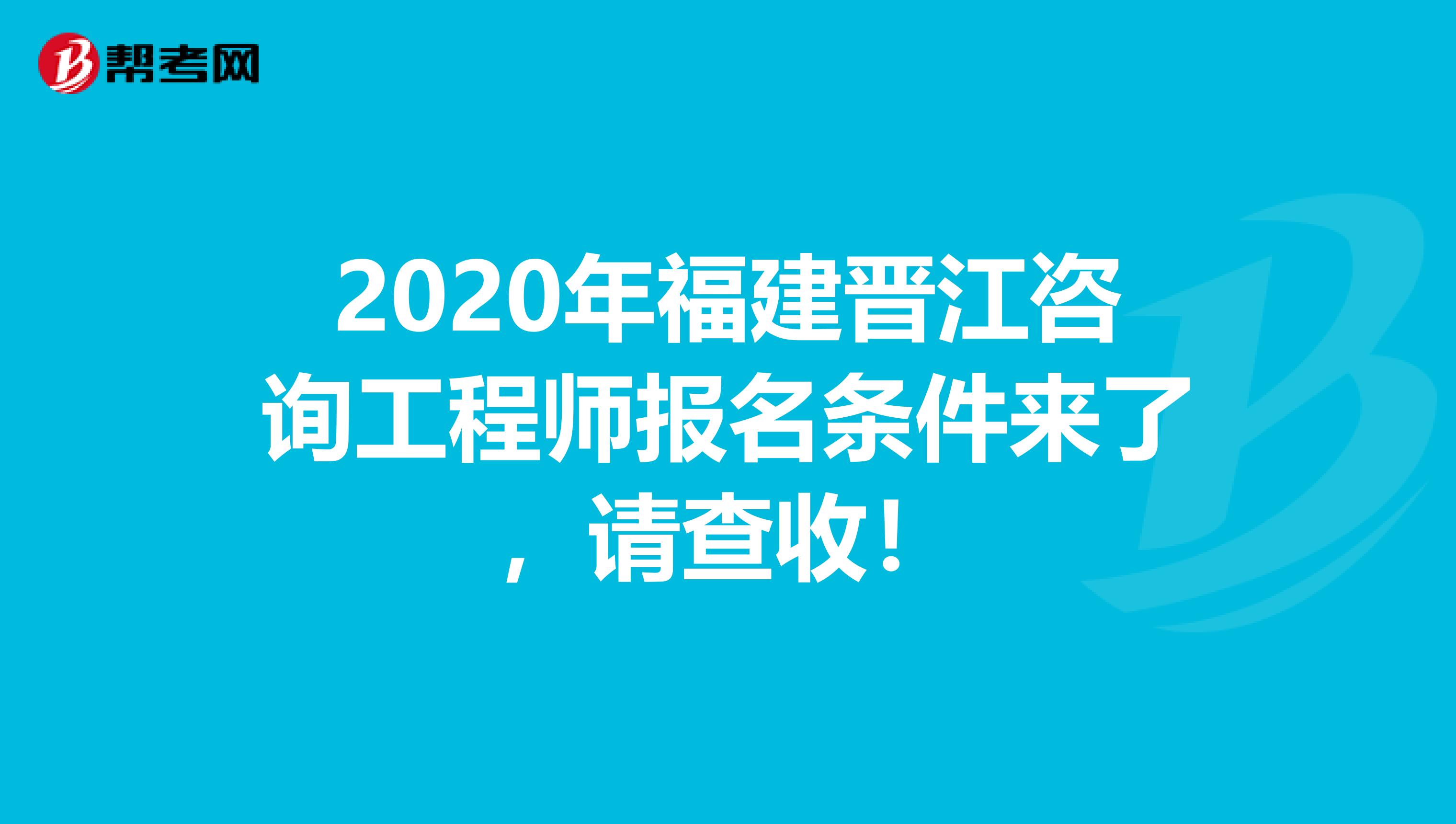 2020年福建晋江咨询工程师报名条件来了，请查收！