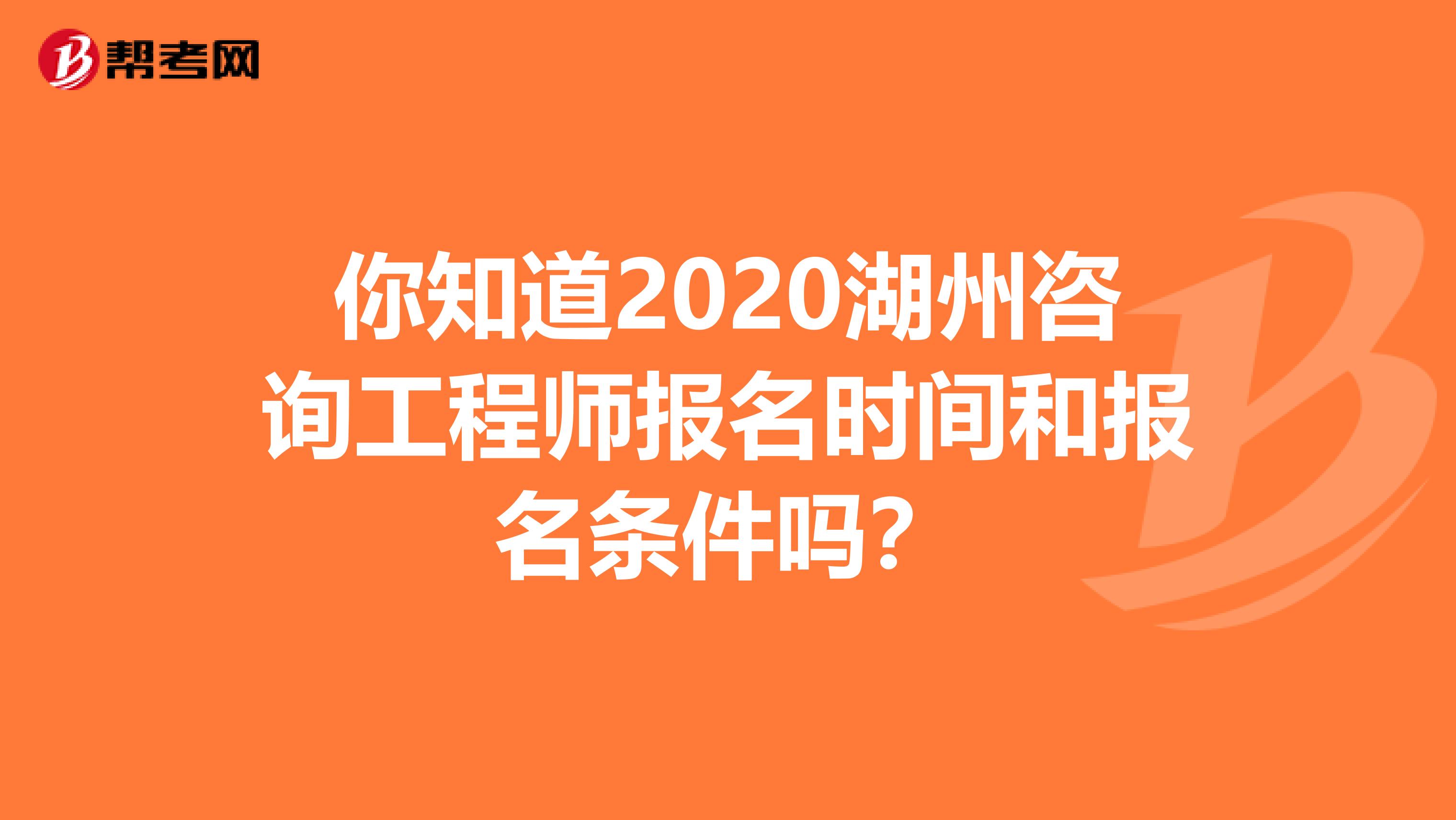 你知道2020湖州咨询工程师报名时间和报名条件吗？