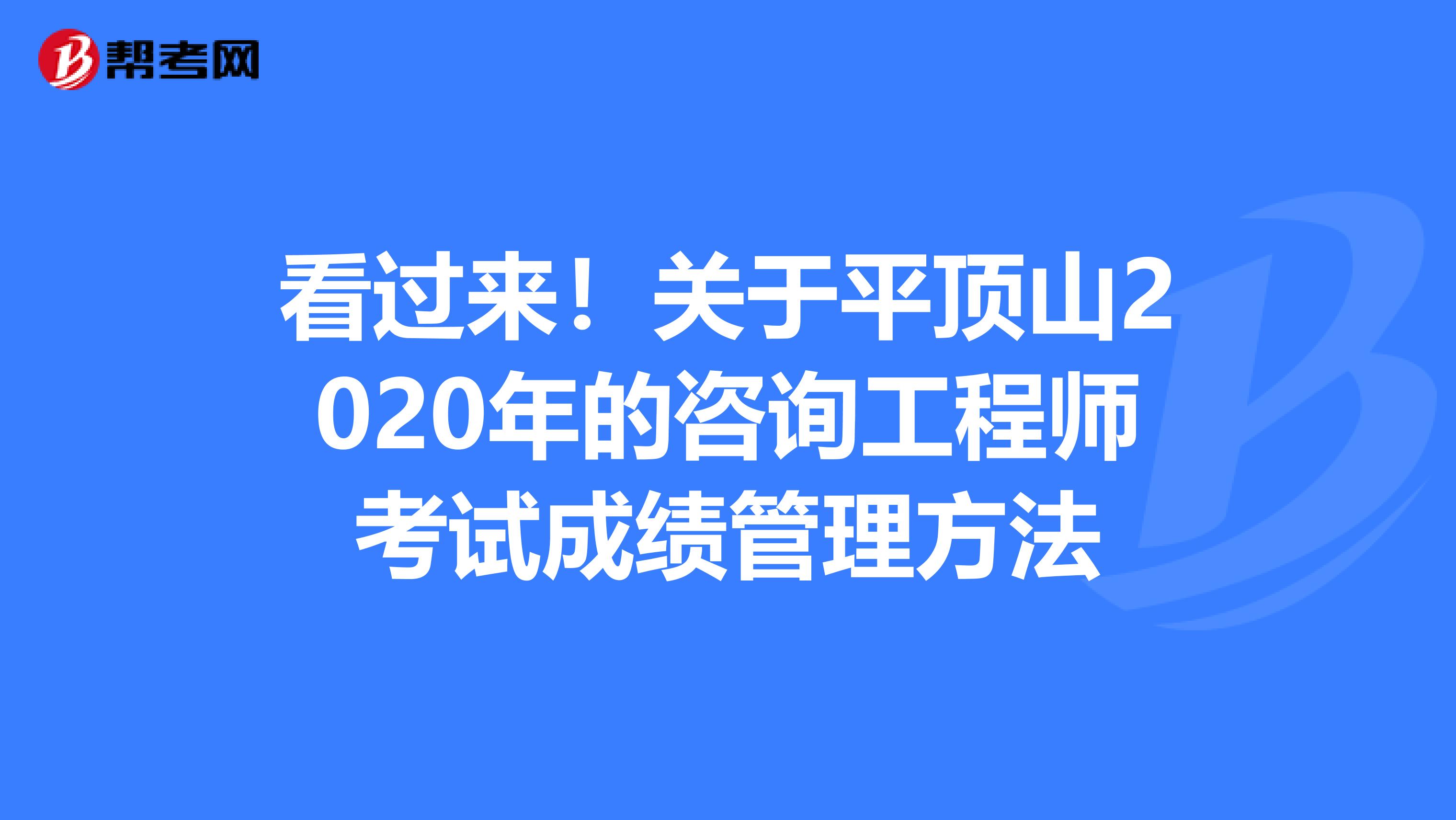 看过来！关于平顶山2020年的咨询工程师考试成绩管理方法
