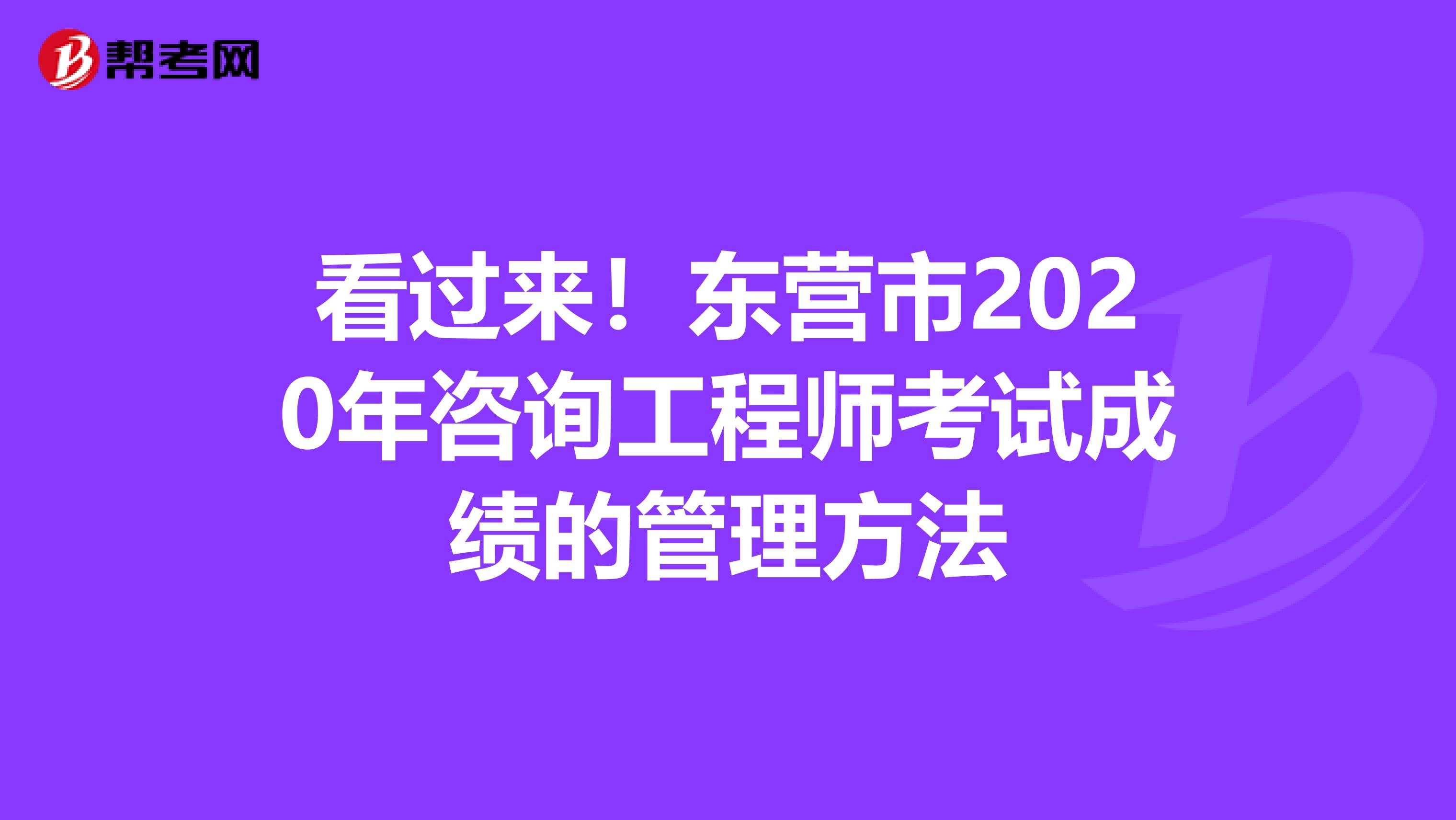 看过来！东营市2020年咨询工程师考试成绩的管理方法