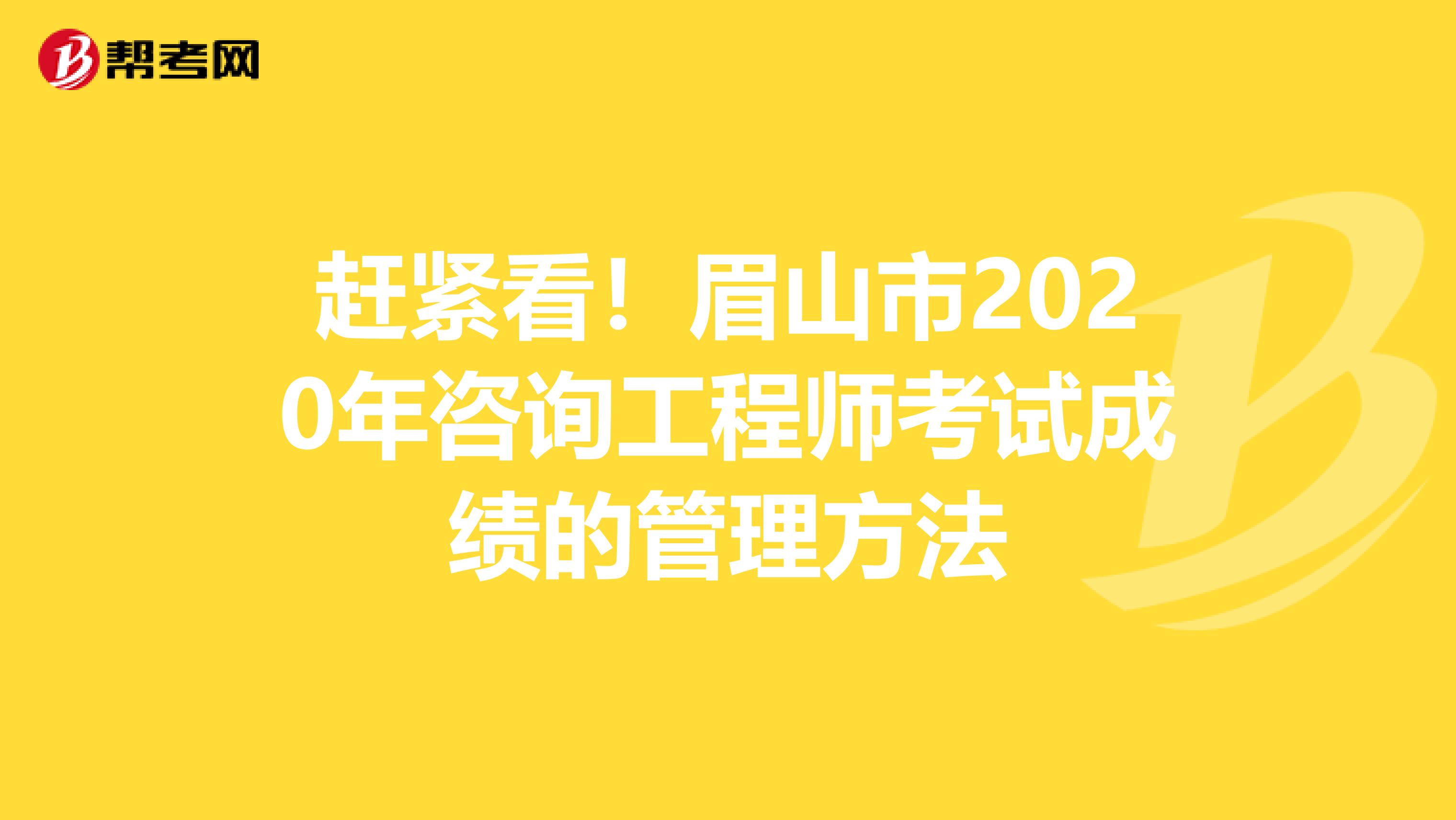 赶紧看！眉山市2020年咨询工程师考试成绩的管理方法