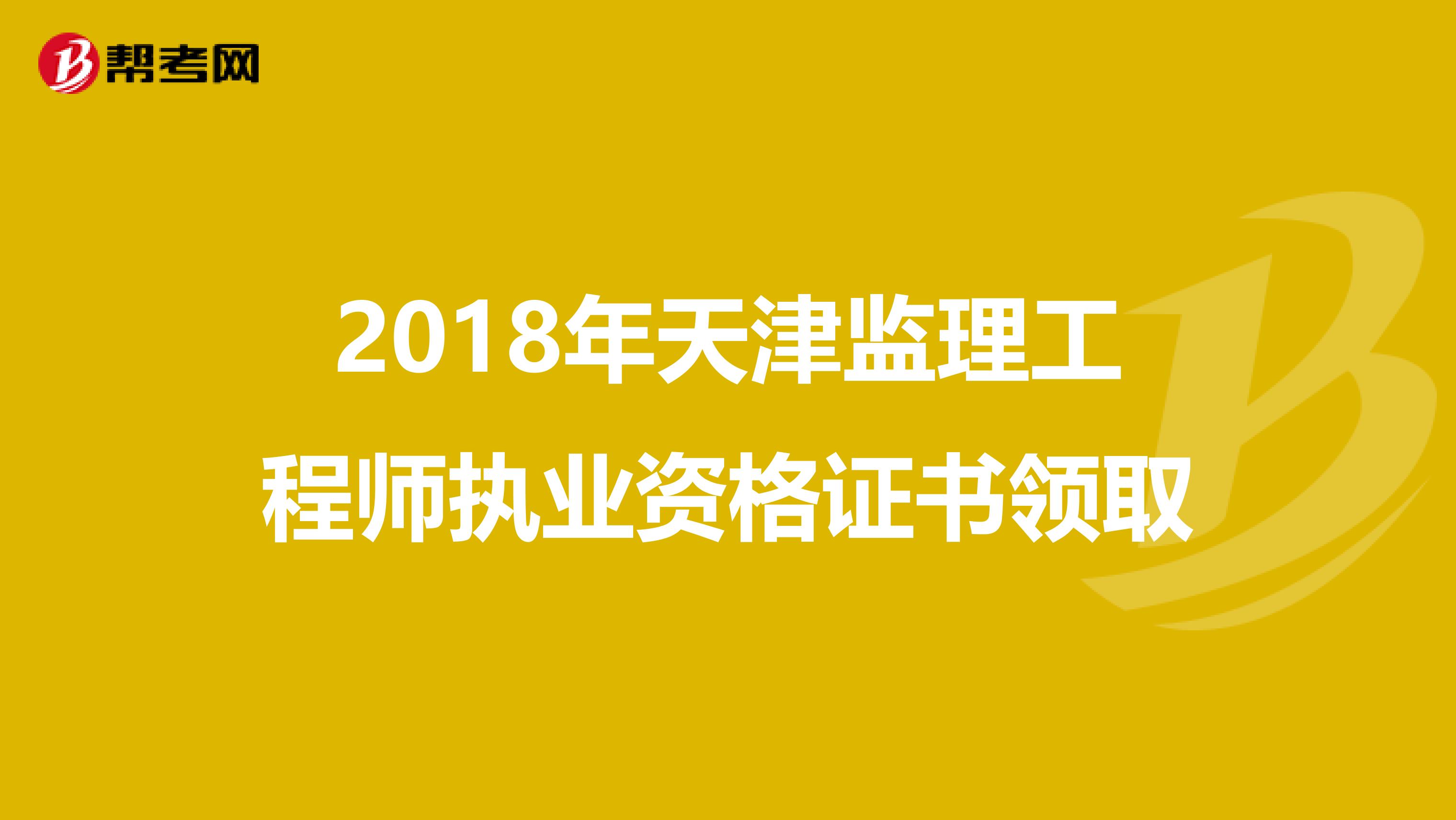 2018年天津监理工程师执业资格证书领取