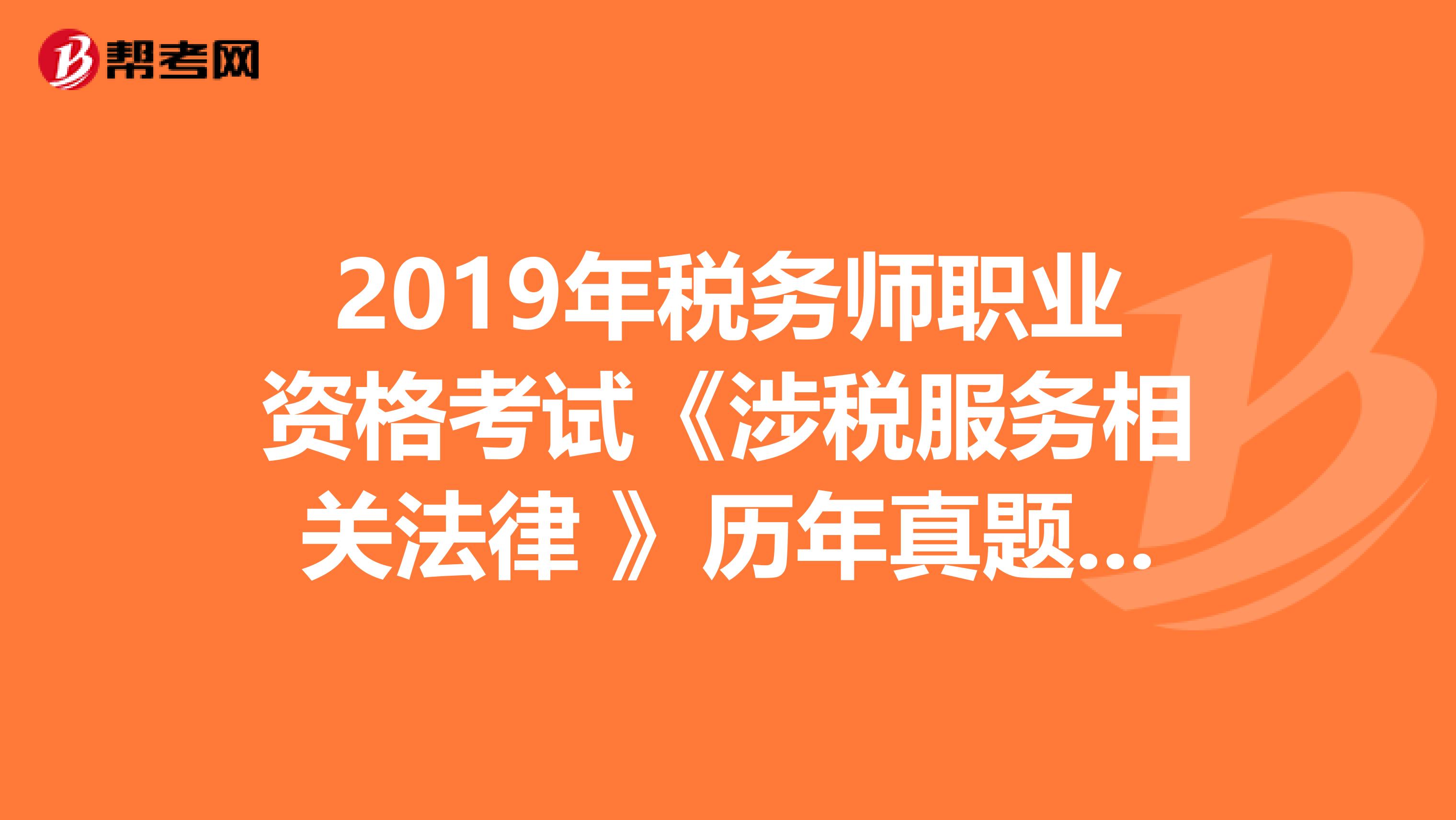 2019年税务师职业资格考试《涉税服务相关法律 》历年真题精选
