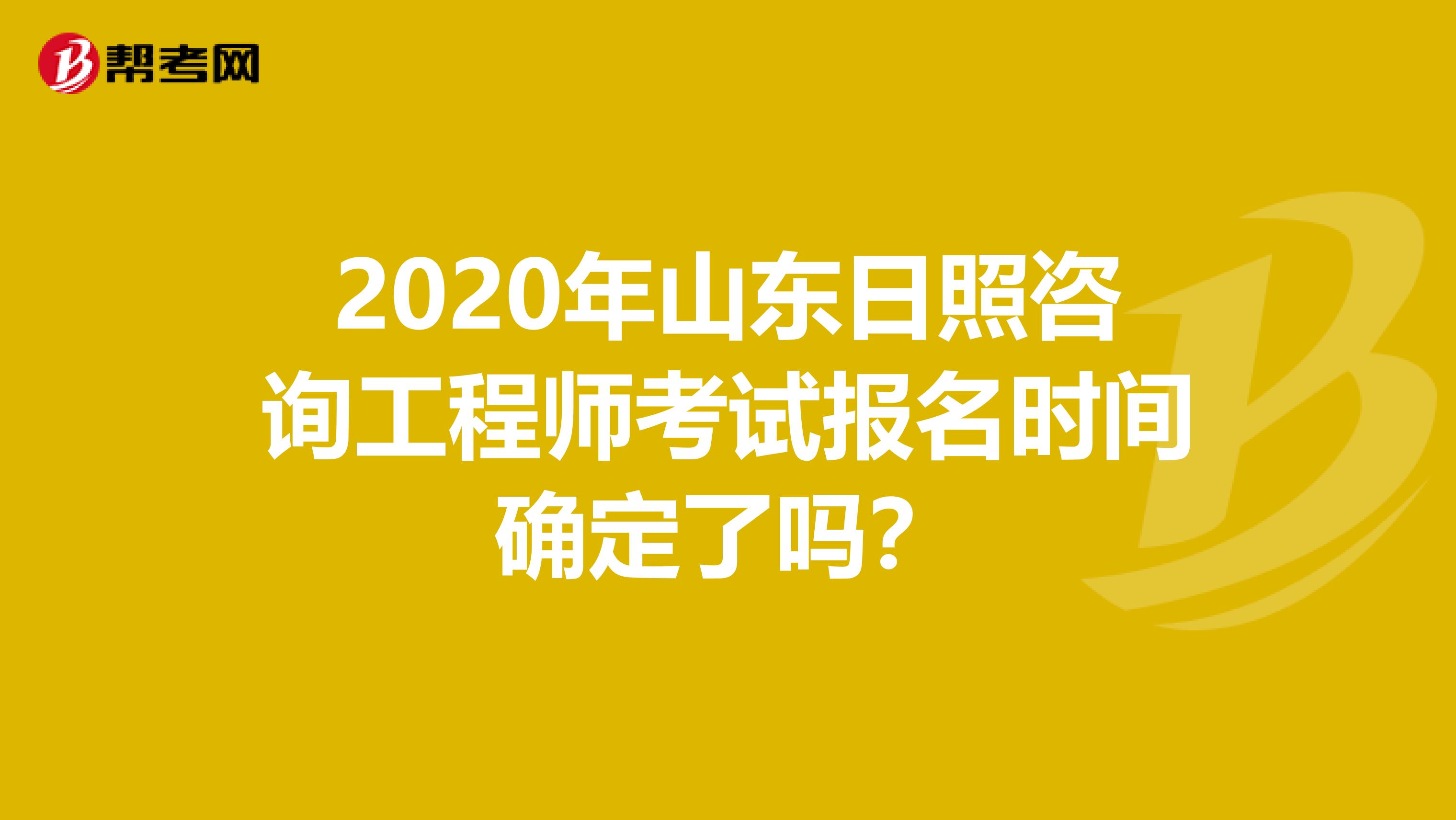 2020年山东日照咨询工程师考试报名时间确定了吗？