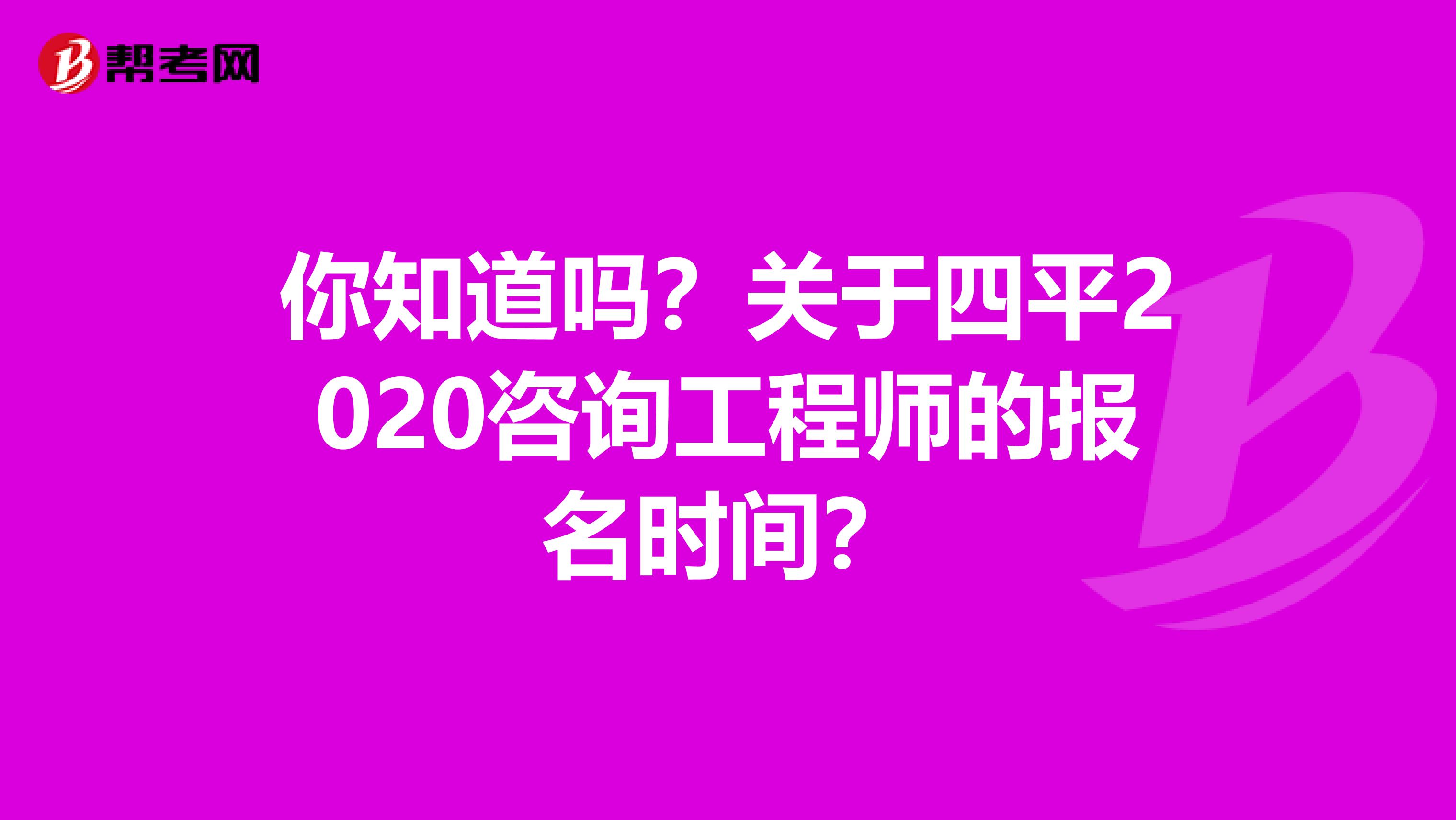 你知道吗？关于四平2020咨询工程师的报名时间？