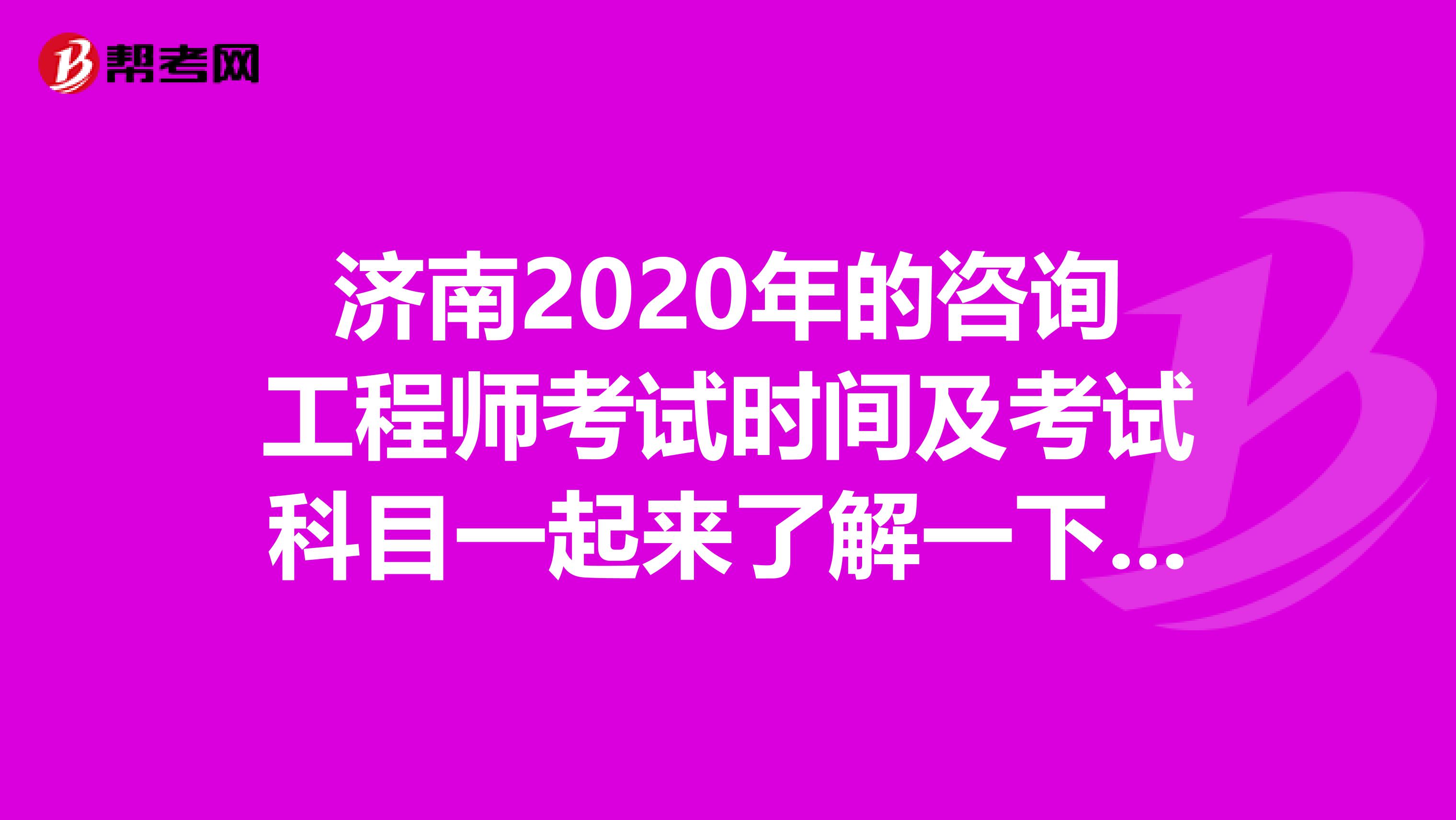 济南2020年的咨询工程师考试时间及考试科目一起来了解一下吧！