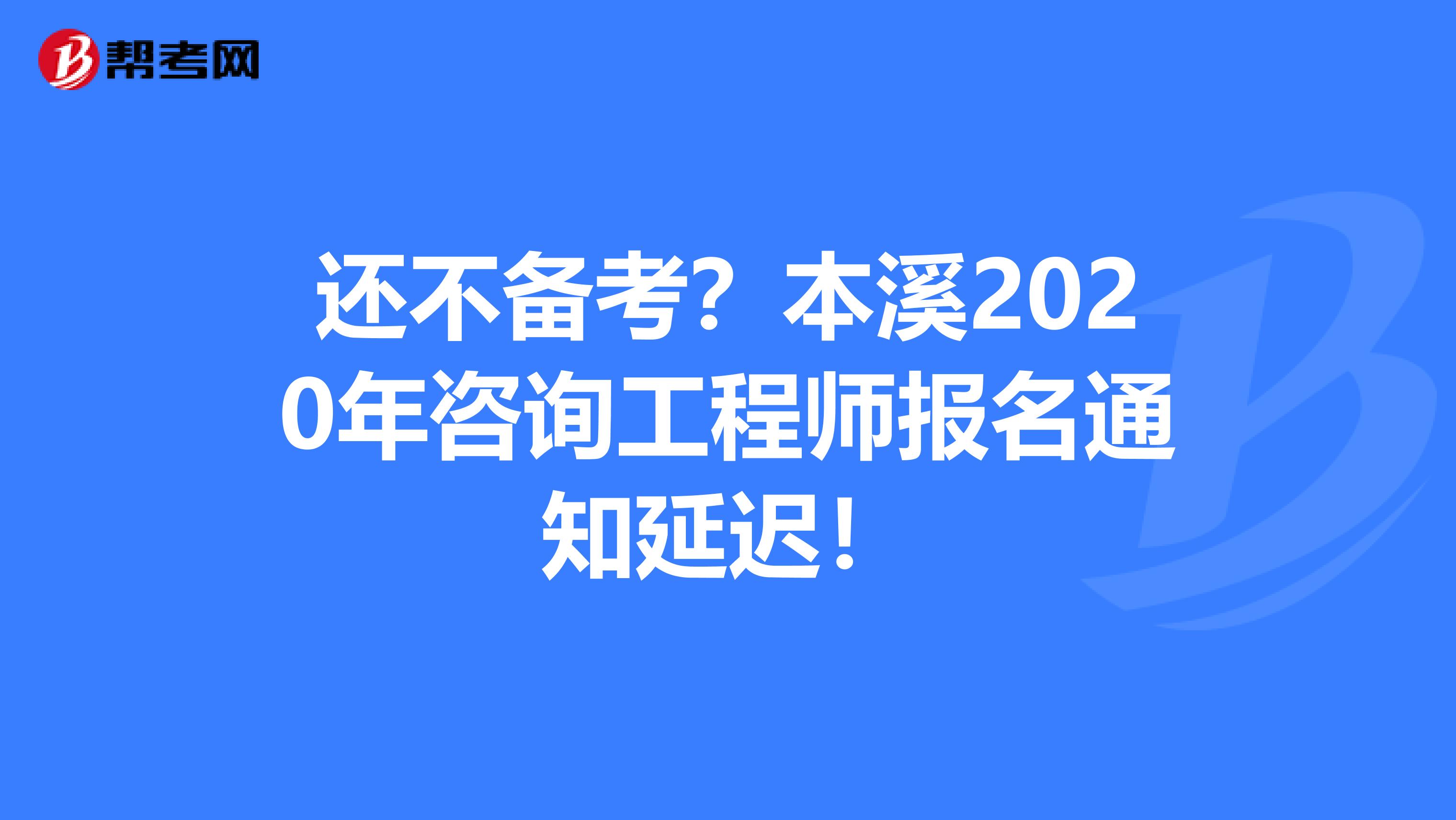 还不备考？本溪2020年咨询工程师报名通知延迟！