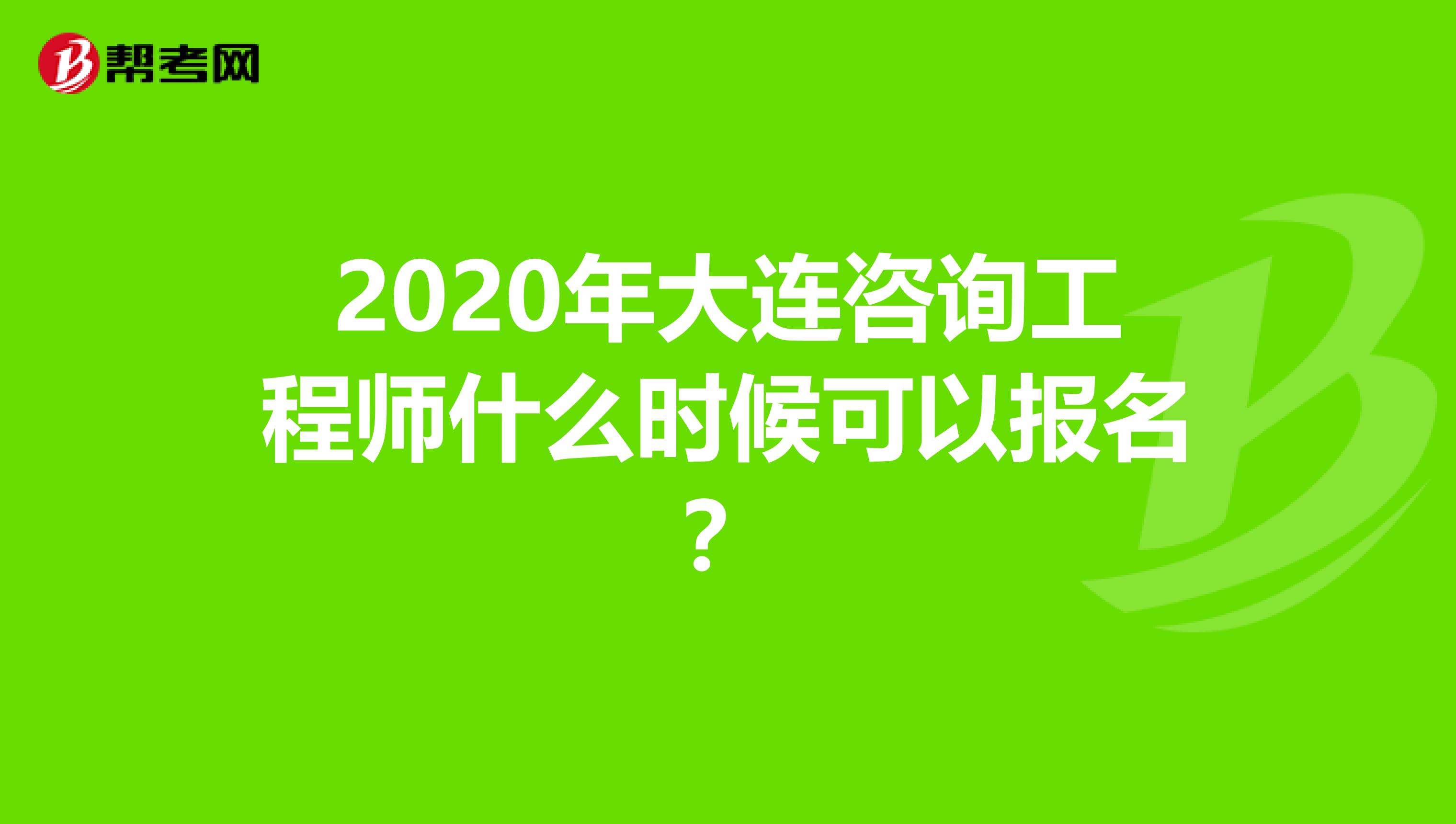 2020年大连咨询工程师什么时候可以报名？