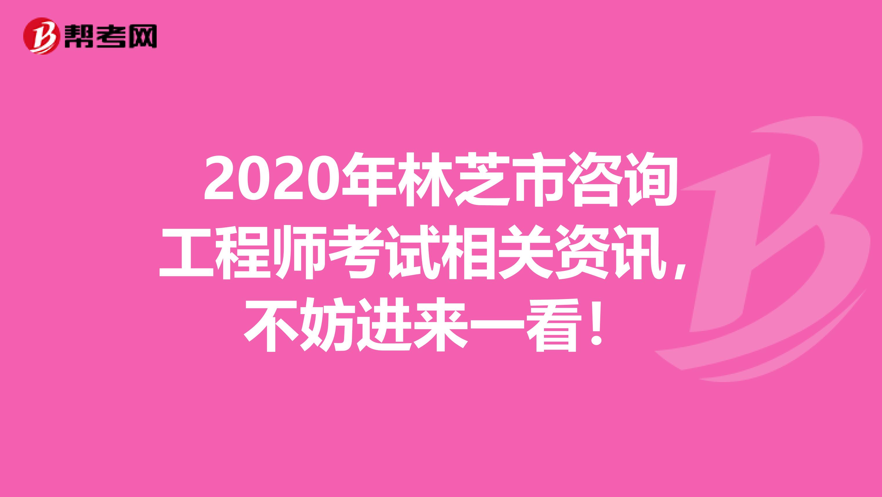 2020年林芝市咨询工程师考试相关资讯，不妨进来一看！