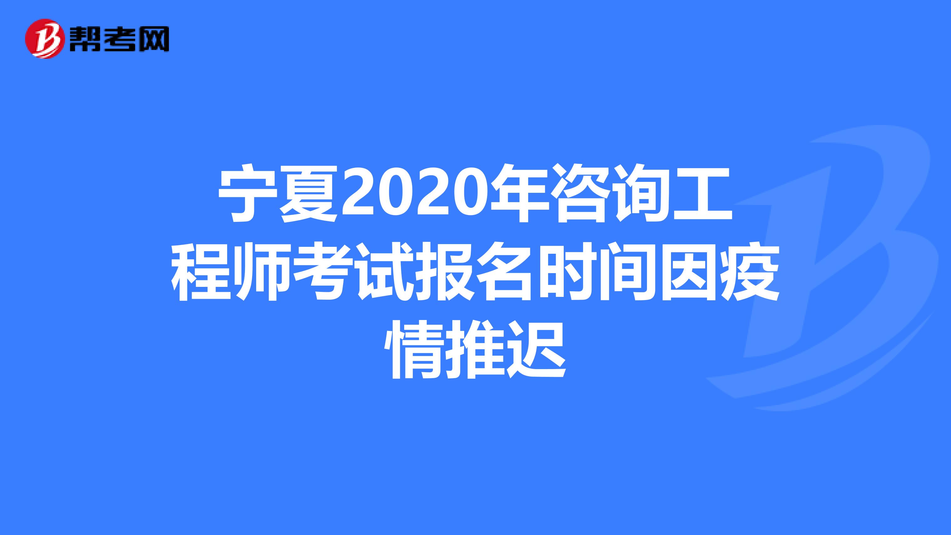 宁夏2020年咨询工程师考试报名时间因疫情推迟