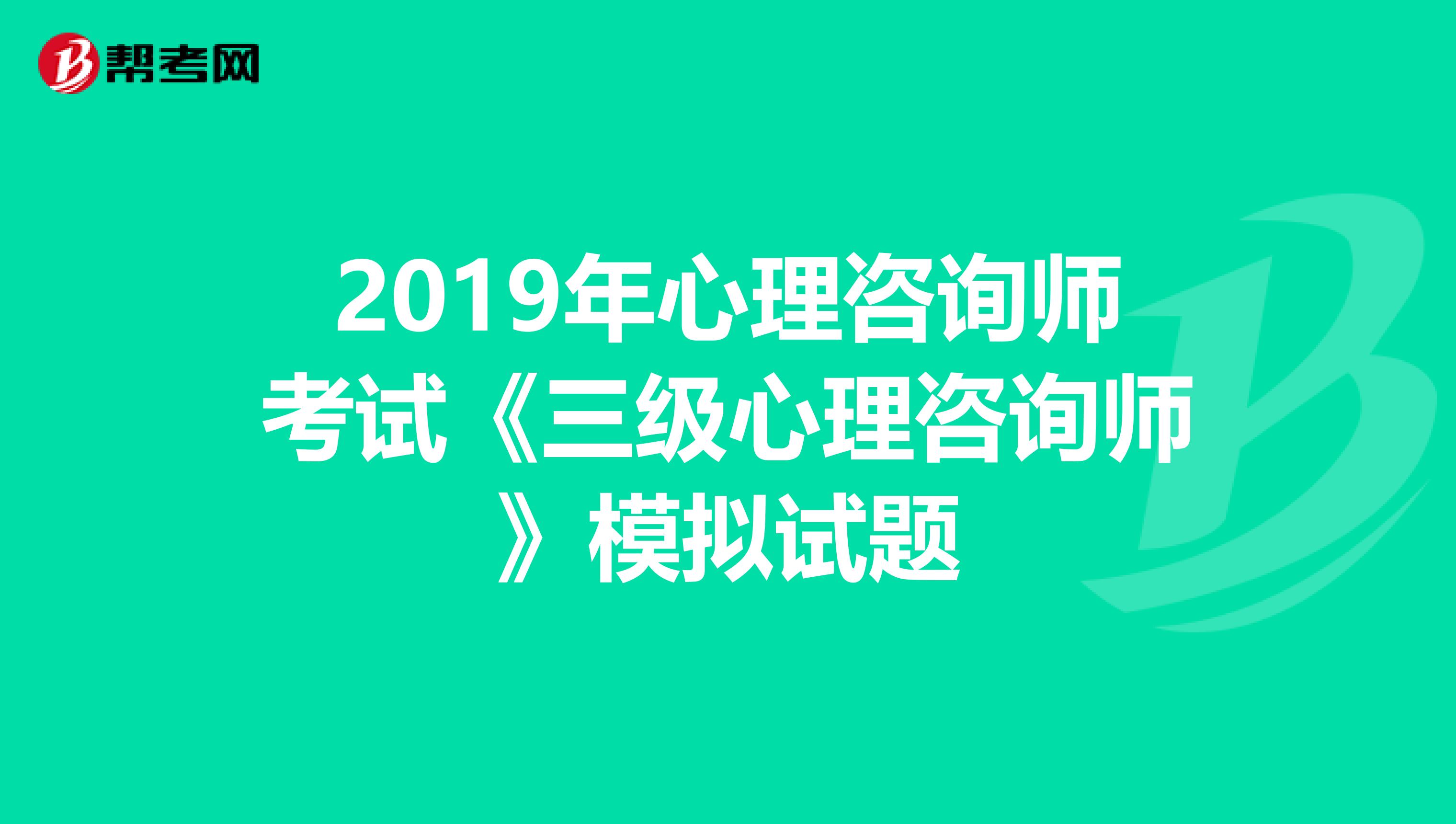 2019年心理咨询师考试《三级心理咨询师》模拟试题