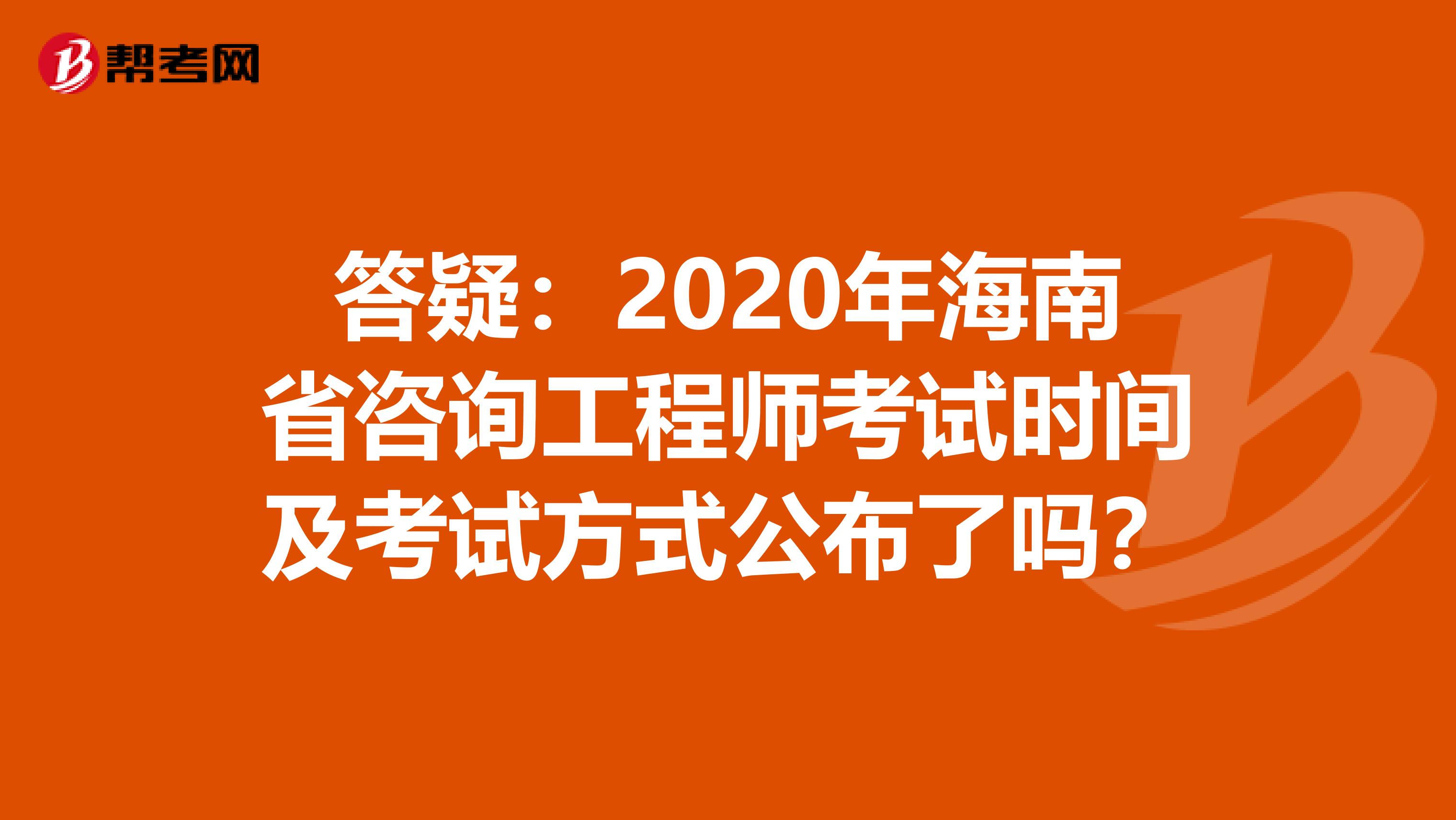 答疑：2020年海南省咨询工程师考试时间及考试方式公布了吗？