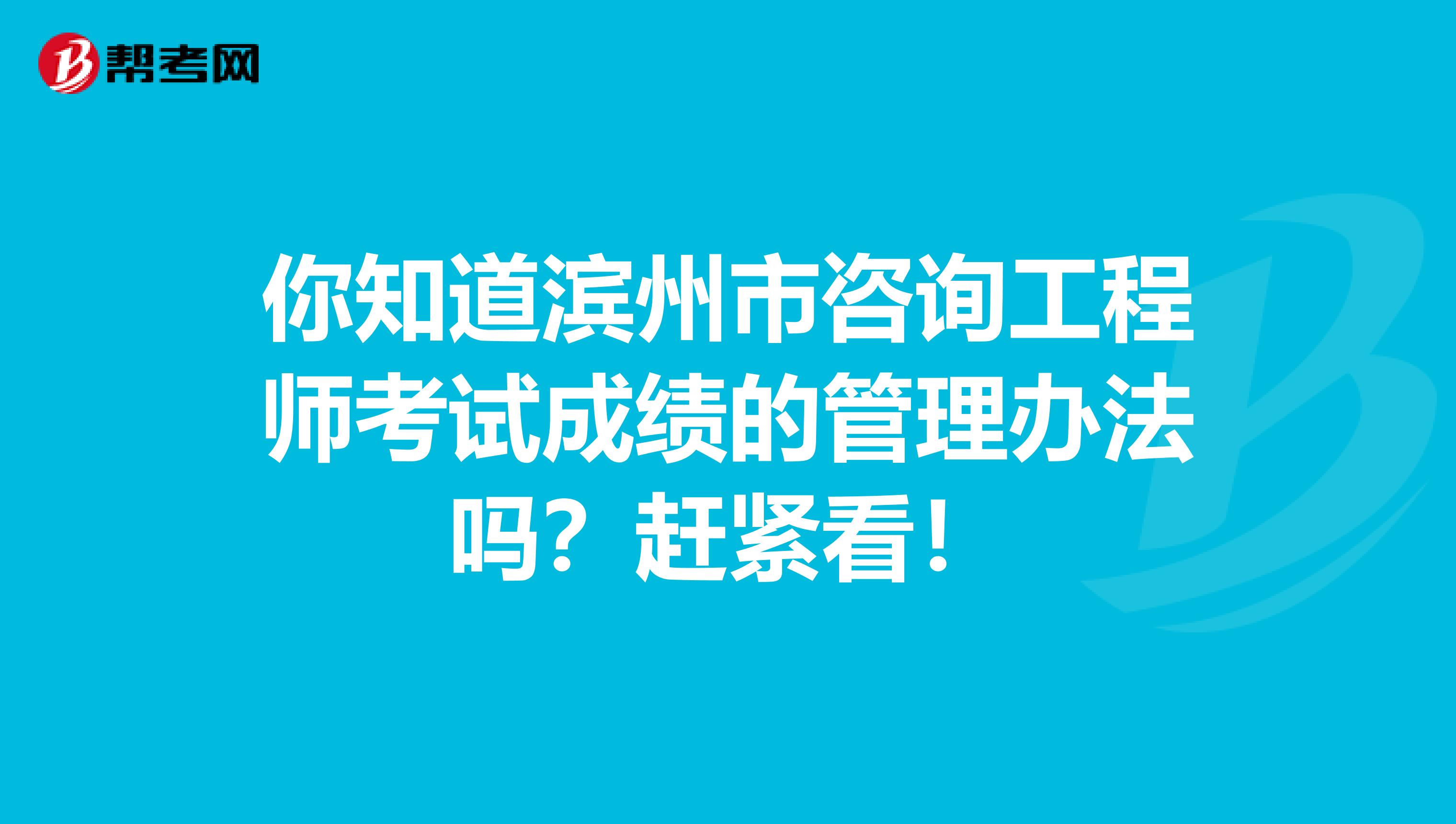 你知道滨州市咨询工程师考试成绩的管理办法吗？赶紧看！
