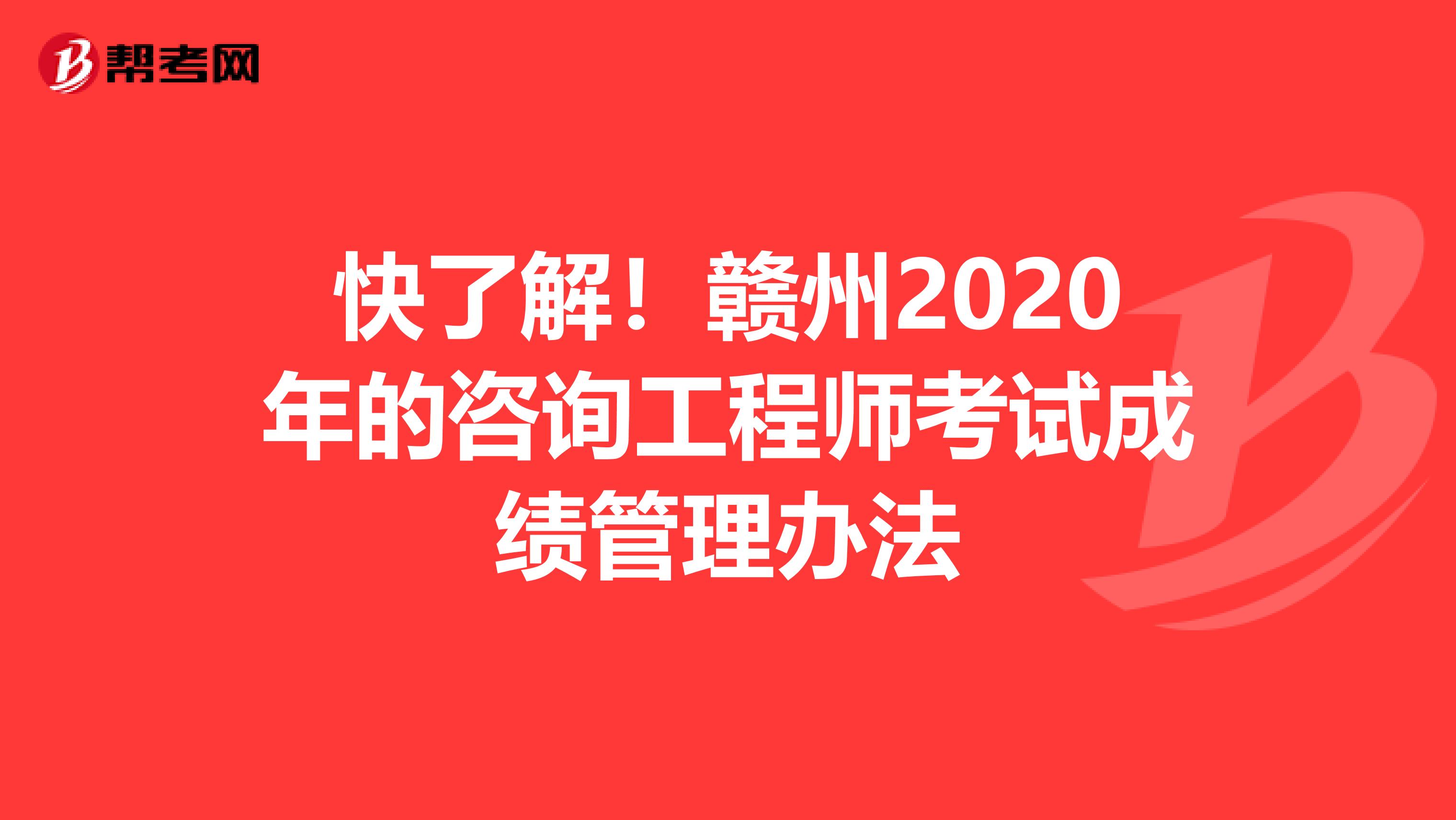 快了解！赣州2020年的咨询工程师考试成绩管理办法